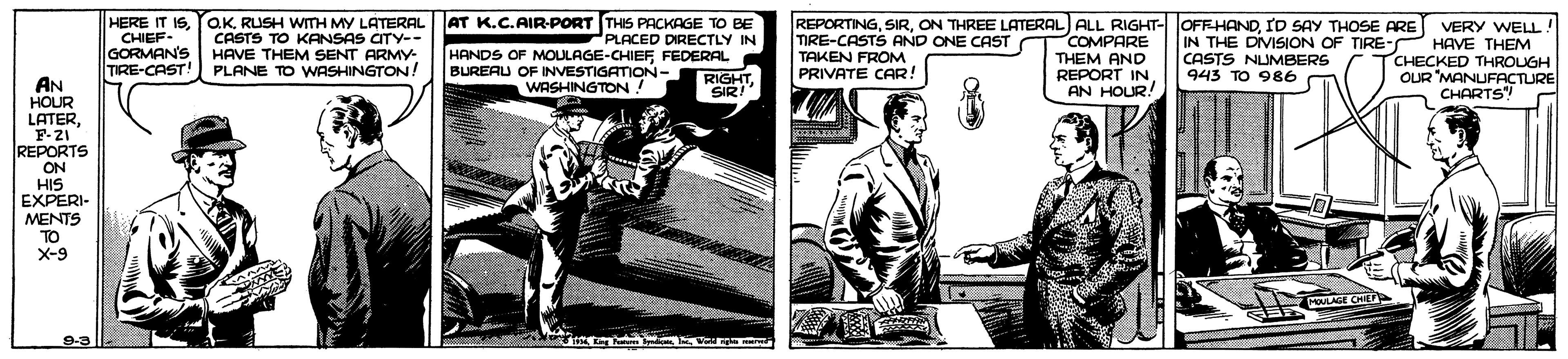 Illustration OCR: HERE IT ISOK RUSH WITH MY LATERAL CHIEF- GORMAN'S TIRE-CAST! CASTS TO KANSAS CTY-- HAVE THEM SENT ARMY- PLANE TO WASHINGTON! AT K.C.AIR-PORT THIS PACKAGE TO BE PLACED DIRECTLY IN HANDS OF MOULAGE-CHIEFFEDERAL RIGHTSIR! TIRE-CASTS AND ONE CAST TAKEN FROM PRIVATE CAR! REPORTINGID SAY THOSE ARE VERY WELL! IN THE DIVISION OF TIRE- HAVE THEM TCHECKED THROUGH OUR MANUFACTURE CHARTS! COMPARE THEM AND REPORT IN AN HOUR! BUREAU OF INVESTIGATION- WASHINGTON! CASTS NLIMBERS 943 TO 986 AN HOUR LATERF-21 REPORTS ON HIS EXPERI- MENTS TO X-9 MeULAGE CHIEF 9-3 HERE IT ISOK RUSH WITH MY LATERAL CHIEF- GORMAN'S TIRE-CAST! CASTS TO KANSAS CTY-- HAVE THEM SENT ARMY- PLANE TO WASHINGTON! AT K.C.AIR-PORT THIS PACKAGE TO BE PLACED DIRECTLY IN HANDS OF MOULAGE-CHIEFFEDERAL RIGHTSIR! TIRE-CASTS AND ONE CAST TAKEN FROM PRIVATE CAR! REPORTINGON THREE LATERAL) ALL RIGHT- OFFHANDID SAY THOSE ARE VERY WELL! IN THE DIVISION OF TIRE- HAVE THEM TCHECKED THROUGH OUR MANUFACTURE CHARTS! COMPARE THEM AND REPORT IN AN HOUR! BUREAU OF INVESTIGATION- WASHINGTON! CASTS NLIMBERS 943 TO 986 AN HOUR LATERF-21 REPORTS ON HIS EXPERI- MENTS TO X-9 MeULAGE CHIEF 9-3