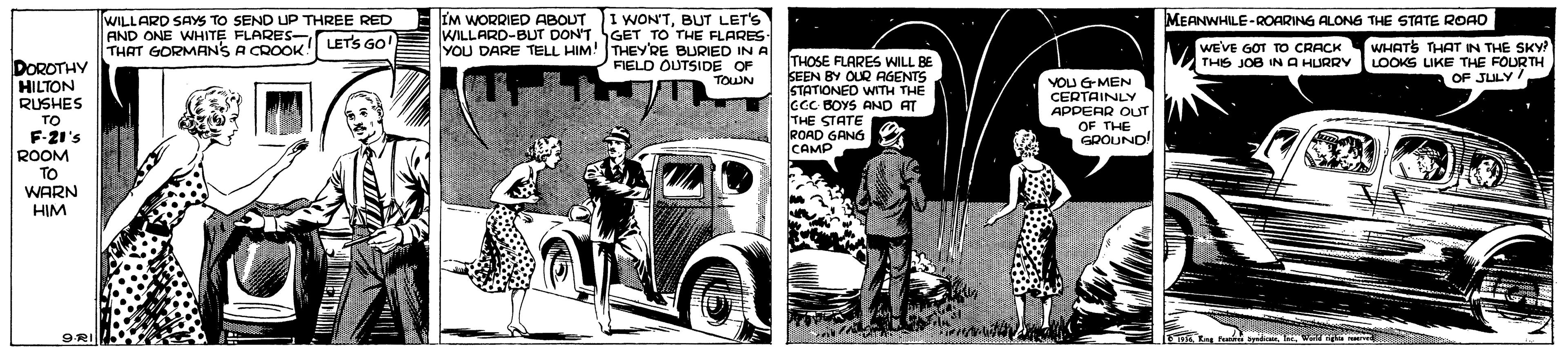 Classic car OCR: WILLARD SAYS TO SEND UP THREE RED AND ONE WHITE FLARES- THAT GORMANS A CROOK IM WORRIED ABOUT I WONTBUT LET'S WILLARD-BUT DON'TGET TO THE FLARES- YOU DARE TELL HIM! THEY'RE BURIED IN A FIELD OUTSIDE OF TOWN MEANWHILE-ROARING ALONG THE STATE ROAO LETS GO WEVE GOT TO CRACK THIS JOB IN A HURRY WHATS THAT IN THE SKY? LOOKS LIKE THE FOUR TH OF JULY/ THOSE FLARES WILL BE SEEN BY OUR AGENTS STATIONED WITH THE CCC BOYS AND AT THE STATE ROAD ICAMP DOROTHY HILTON VOU GMEN CERTAINLY APDEAR OUT OF THE GDOUND RUSHES TO F-21's ROOM TO WARN HIM 9RI WILLARD SAYS TO SEND UP THREE RED AND ONE WHITE FLARES- THAT GORMANS A CROOK IM WORRIED ABOUT I WONTBUT LET'S WILLARD-BUT DON'TGET TO THE FLARES- YOU DARE TELL HIM! THEY'RE BURIED IN A FIELD OUTSIDE OF TOWN MEANWHILE-ROARING ALONG THE STATE ROAO LETS GO WEVE GOT TO CRACK THIS JOB IN A HURRY WHATS THAT IN THE SKY? LOOKS LIKE THE FOUR TH OF JULY/ THOSE FLARES WILL BE SEEN BY OUR AGENTS STATIONED WITH THE CCC BOYS AND AT THE STATE ROAD ICAMP DOROTHY HILTON VOU GMEN CERTAINLY APDEAR OUT OF THE GDOUND RUSHES TO F-21's ROOM TO WARN HIM 9RI