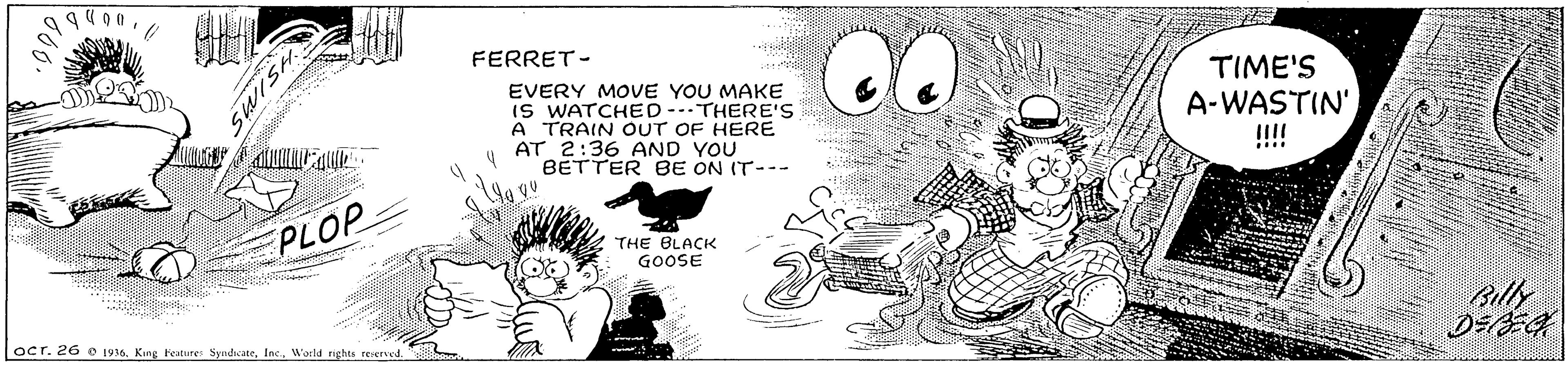 Gesture OCR: FERRET- TIME'S EVERY MOVE YOU MAKE IS WATCHED--THERE'S A TRAIN OUT OF HERE AT 2:36 AND YOU BETTER BE ON IT--- A-WASTIN' :::: PLOP Y THE BLACK GOOSE Billy ocr. 26 e 19. Kinc heature Syndhcate. HSIMS FERRET- TIME'S EVERY MOVE YOU MAKE IS WATCHED--THERE'S A TRAIN OUT OF HERE AT 2:36 AND YOU BETTER BE ON IT--- A-WASTIN' :::: PLOP Y THE BLACK GOOSE Billy ocr. 26 e 19. Kinc heature SyndhcateWorld rights reserved. HSIMS