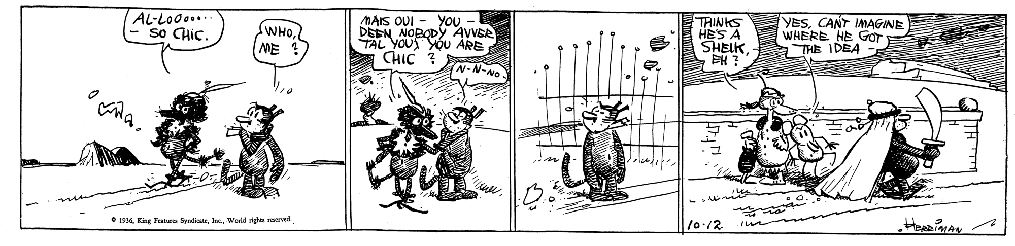 Illustration OCR: AL-Lo0o... So CHIC. You - DEEN NOBODY AVVER TAL YOUS YOU ARE CHIC ? MAIS OUI "OHM ME TAINKS HES A SHELKEH ? YESCANT IMAGINE WHERE HE GOT THE IDEA (N-N-No O 1936World rights reerved. 10:12 HeADiMAN AL-Lo0o... So CHIC. You - DEEN NOBODY AVVER TAL YOUS YOU ARE CHIC ? MAIS OUI "OHM ME TAINKS HES A SHELKEH ? YESCANT IMAGINE WHERE HE GOT THE IDEA (N-N-No O 1936King eatures SyndicateWorld rights reerved. 10:12 HeADiMAN