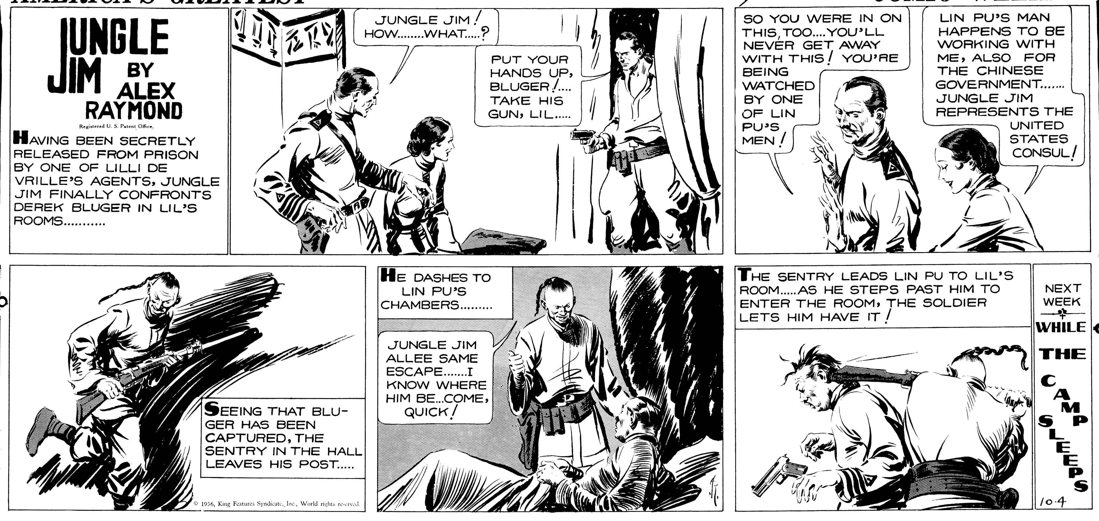 Jaw OCR: JUNGLE JIM! HOW. .WHAT.? SO YOU WERE IN ON THISTOO..YOU'LL NEVÉR GET AWAY WITH THIS! YOU'RE BEING WATCHED BY ONE OF LIN PU'S MEN LIN PU'S MAN JUNGLE JIM HAPPENS TO BE WORKING WITH MEALSO FOR THE CHINESE GOVERNMENT. JUNGLE JIM REPRESENTS THE UNITED STATES CONSUL! PUT YOUR BY ALEX RAYMOND HANDS UPBLUGER!. TAKE HIS GUNLIL. Begied Pum HAVING BEEN SECRETLY RELEASED FROM PRISON BY ONE OF LILLI DE VRILLE'S AGENTSJUNGLE JIM FINALLY CONFRONTS DEREK BLUGER IN LIL'S ROOMS.. HE DASHES TO THE SENTRY LEADS LIN PU TO LIL'S ROOM... AS HE STEPS PAST HIM TO ENTER THE ROOMTHE SOLDIER LETS HIM HAVE IT NEXT WEEK LIN PU'S CHAMBERS. . WHILE JUNGLE JIM ALLEE SAME ESCAPE... KNOW WHERE HIM BE.COMEQUICK! THE SEEING THAT BLU- M GER HAS BEEN CAPTUREDTHE SENTRY IN THE HALL LEAVES HIS POST.. O 1osa Kire Ketare fnat IneWarld ngka nal /0.4 JUNGLE JIM! HOW. .WHAT.? SO YOU WERE IN ON THISTOO..YOU'LL NEVÉR GET AWAY WITH THIS! YOU'RE BEING WATCHED BY ONE OF LIN PU'S MEN LIN PU'S MAN JUNGLE JIM HAPPENS TO BE WORKING WITH MEALSO FOR THE CHINESE GOVERNMENT. JUNGLE JIM REPRESENTS THE UNITED STATES CONSUL! PUT YOUR BY ALEX RAYMOND HANDS UPBLUGER!. TAKE HIS GUNLIL. Begied Pum HAVING BEEN SECRETLY RELEASED FROM PRISON BY ONE OF LILLI DE VRILLE'S AGENTSJUNGLE JIM FINALLY CONFRONTS DEREK BLUGER IN LIL'S ROOMS.. HE DASHES TO THE SENTRY LEADS LIN PU TO LIL'S ROOM... AS HE STEPS PAST HIM TO ENTER THE ROOMTHE SOLDIER LETS HIM HAVE IT NEXT WEEK LIN PU'S CHAMBERS. . WHILE JUNGLE JIM ALLEE SAME ESCAPE... KNOW WHERE HIM BE.COMEQUICK! THE SEEING THAT BLU- M GER HAS BEEN CAPTUREDTHE SENTRY IN THE HALL LEAVES HIS POST.. O 1osa Kire Ketare fnat IneWarld ngka nal /0.4
