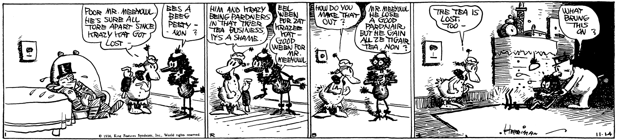 Art OCR: SES A BBEG PESTY - • NON ? HOW DO YOU NAKE THAY OUT HIM AND HRAZY EEL MR. MEYOUL HE LOSE A GOOD PARDNAIRBUT HE GAIN BYLZE TIGAIR WHAT BRUNG POOR MR. MESYOUL HE'S SURE ALL TORE APART SINCE KRAZY HAT GOT LOST TRE TEA IS LOST. TOO- BEING PARDNERS WEEN IN THAT THEER TEA BUSINESS IYS A SHAMBE FOR ŽAT KRAZE TAT- GoOD WEBN FOR MR. THIS TEANON? NR. MEEVOWL II-14 e 1916. Kre Ftn SyndcaIn Werle nghe reened. SES A BBEG PESTY - • NON ? HOW DO YOU NAKE THAY OUT HIM AND HRAZY EEL MR. MEYOUL HE LOSE A GOOD PARDNAIRBUT HE GAIN BYLZE TIGAIR WHAT BRUNG POOR MR. MESYOUL HE'S SURE ALL TORE APART SINCE KRAZY HAT GOT LOST TRE TEA IS LOST. TOO- BEING PARDNERS WEEN IN THAT THEER TEA BUSINESS IYS A SHAMBE FOR ŽAT KRAZE TAT- GoOD WEBN FOR MR. THIS TEANON? NR. MEEVOWL II-14 e 1916. Kre Ftn SyndcaIn Werle nghe reened.