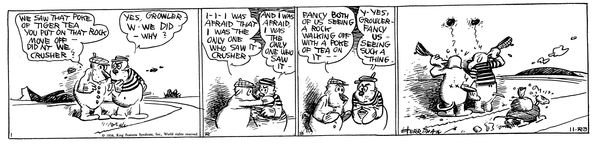Parallel OCR: WE SAW THAT POKE OF TIGER TEA YOU PUT ON THAT ROCK) MOVE OFF DID NT WE CRUSHER YESGROWLER W- WE DID WHY ? -1-1 WAS AND I WAS FANCY BOTH AFRAID THAT AFRAID I WAS THE ONLY ONE WHO SAW IT CRUSHER y-YESOF US SEEING GROWLER- FANCY US SEEING SUCH A THING A ROCK WAUKING OFF WITH A POKE I WAS THE ÖNLY ONE UHOOF TEA ON SAW 11-R3 136. King Featur SyndicteWerld nielt reserned WE SAW THAT POKE OF TIGER TEA YOU PUT ON THAT ROCK) MOVE OFF DID NT WE CRUSHER YESGROWLER W- WE DID WHY ? -1-1 WAS AND I WAS FANCY BOTH AFRAID THAT AFRAID I WAS THE ONLY ONE WHO SAW IT CRUSHER y-YESOF US SEEING GROWLER- FANCY US SEEING SUCH A THING A ROCK WAUKING OFF WITH A POKE I WAS THE ÖNLY ONE UHOOF TEA ON SAW 11-R3 136. King Featur SyndicteWerld nielt reserned