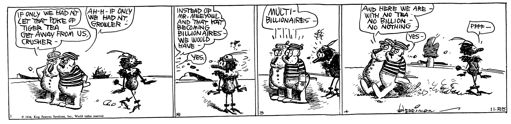 Parallel OCR: INSTBAD OPL MR. MEEYOWL AND THAT HAT BECOMING BILLION AIRES WS WOULD HAVE MULTI-L BILLIONAIRES AND HERE WE ARE WITH NO TEA NO BILLION - NO NOTHING IP ONLY WE HAD NT Zr THA POKE ?? TIGER TEA GET AWAY FROM US CRUSHER (AH-H- IP ONLY WE HAD NT. GROWLER PAPF- (YES- YES • Ze 1-R5 O 14Wortd siehu reerved INSTBAD OPL MR. MEEYOWL AND THAT HAT BECOMING BILLION AIRES WS WOULD HAVE MULTI-L BILLIONAIRES AND HERE WE ARE WITH NO TEA NO BILLION - NO NOTHING IP ONLY WE HAD NT Zr THA POKE ? ? TIGER TEA GET AWAY FROM US CRUSHER (AH-H- IP ONLY WE HAD NT. GROWLER PAPF- (YES- YES • Ze 1-R5 O 14King Fetes SyndicataWortd siehu reerved
