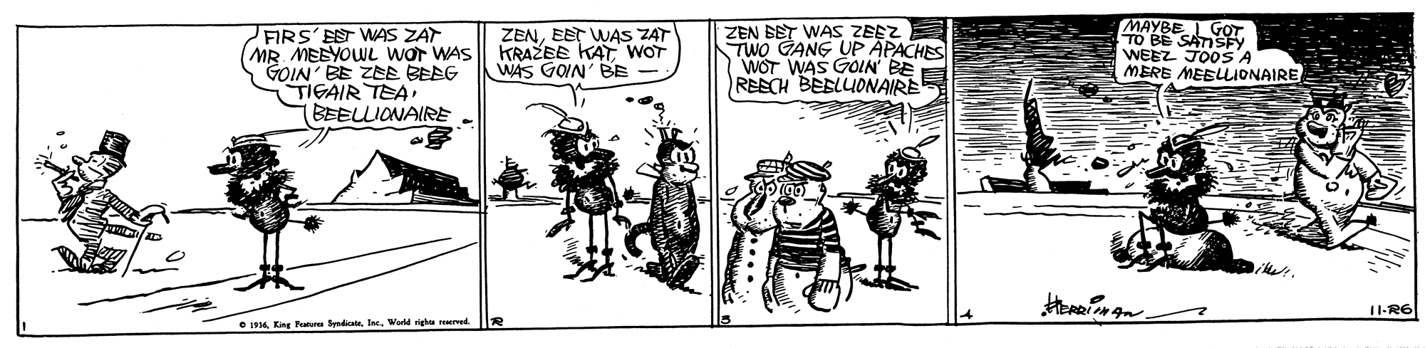 Rectangle OCR: FIRS'EST WAS ZAT MR MEEYOWL wor WAS GOIN' BE ZEE BEEG TIGAIR TEA (BEELLIONAIRE MAYBE I GOT TO BE SATISY WEEZ JOOS'A MERE MEELLIONAIRE ZENEET WAS ZAT KRAŽEE KAT WOT WAS GOIN' BE - ZEN BET WAS ZEEZ TWO GANG UP ÄPACHES WOT WAS GOIN BE REECH BEBLUDNAIRE 11-R6 e 916 King Petere SyndicataWorld gu reered FIRS'EST WAS ZAT MR MEEYOWL wor WAS GOIN' BE ZEE BEEG TIGAIR TEA (BEELLIONAIRE MAYBE I GOT TO BE SATISY WEEZ JOOS'A MERE MEELLIONAIRE ZENEET WAS ZAT KRAŽEE KAT WOT WAS GOIN' BE - ZEN BET WAS ZEEZ TWO GANG UP ÄPACHES WOT WAS GOIN BE REECH BEBLUDNAIRE 11-R6 e 916 King Petere SyndicataWorld gu reered