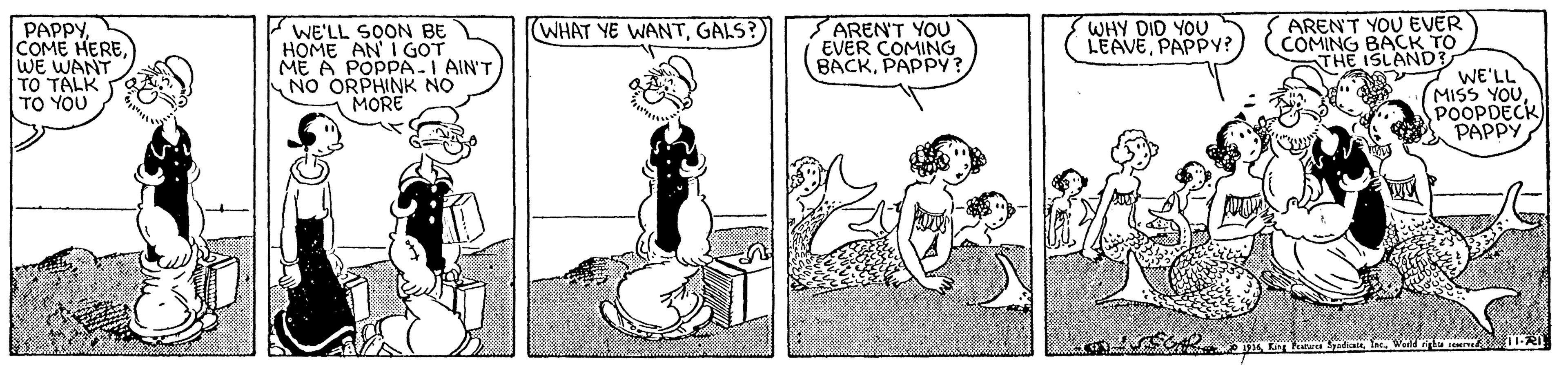 Fictional character OCR: WE'LL SON BE HOME AN I GOT ME A POPPA-I AIN'T NO ORPHINK NO MORE WHY DID YOU LEAVEPAPPY? ARENT YOU EVER (COMING BACK TO THE ISLAND (WHAT YE WANTGALS? PAPPYWE WANT TO TALK TO YOU AREN'T YOU EVER COMING BACKPAPPY? WE'LL MISS YOU POOPDECK PAPPY WE'LL SON BE HOME AN I GOT ME A POPPA-I AIN'T NO ORPHINK NO MORE WHY DID YOU LEAVEPAPPY? ARENT YOU EVER (COMING BACK TO THE ISLAND (WHAT YE WANTGALS? PAPPYCOME HEREWE WANT TO TALK TO YOU AREN'T YOU EVER COMING BACKPAPPY? WE'LL MISS YOU POOPDECK PAPPY