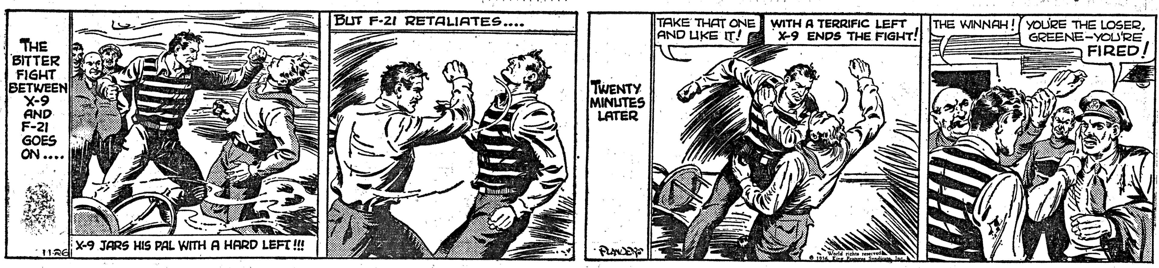 Rectangle OCR: BUT F-21 RETALIATE..... TAKE THAT ONE AND UKE T! THE WINNAH ! YOURE THE LOSERGREENE-YOURE FIRED! WITH A TERRIFIC LEFT X-9 ENDS THE FIGHT! THE BITTER FIGHT BETWEEN X-9 AND F-21 GOES ON .... TWENTY MINUTES LATER X-9 JARS HIS PAL WITH A HARD LEFT! BUT F-21 RETALIATE..... TAKE THAT ONE AND UKE T! THE WINNAH ! YOURE THE LOSERGREENE-YOURE FIRED! WITH A TERRIFIC LEFT X-9 ENDS THE FIGHT! THE BITTER FIGHT BETWEEN X-9 AND F-21 GOES ON .... TWENTY MINUTES LATER X-9 JARS HIS PAL WITH A HARD LEFT!