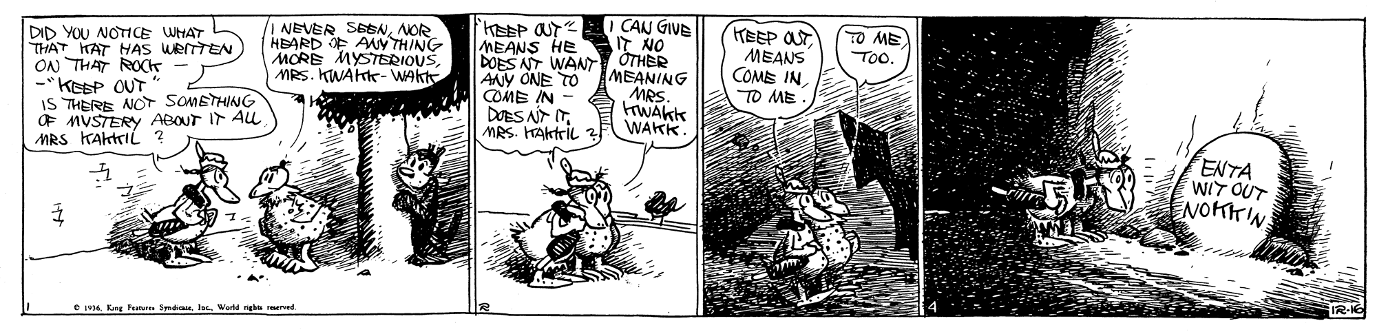 Fictional character OCR: DID YOU NOTIE WHAT THAT HAT HAS WRITTEN ON THAT ROCK -* KEEP OUT IS THERE NO SOMETHING OF MUSTERY ABOUT IT Au MRS KAhtrIL ? NEVER SEBNNOR HEARD OF AWY THING MORE MYSTERIOUSMRS. KWAHK- WAkt I CAN GIVE IT NO DOES NT WAN OTHER HEEP OUTMEANS COME IN TO ME MEANS HE ToANY ONE TO COME IN DOES AT ITMRS. HAktriL MEANING MRS FrWAkk WAKK ENTA WIT OUT NOHKIN O 195Kng Fenurn Syrdae. Iee. World nge reerved DID YOU NOTIE WHAT THAT HAT HAS WRITTEN ON THAT ROCK -* KEEP OUT IS THERE NO SOMETHING OF MUSTERY ABOUT IT Au MRS KAhtrIL ? NEVER SEBNNOR HEARD OF AWY THING MORE MYSTERIOUSMRS. KWAHK- WAkt I CAN GIVE IT NO DOES NT WAN OTHER HEEP OUTMEANS COME IN TO ME MEANS HE ToANY ONE TO COME IN DOES AT ITMRS. HAktriL MEANING MRS FrWAkk WAKK ENTA WIT OUT NOHKIN O 195Kng Fenurn Syrdae. Iee. World nge reerved