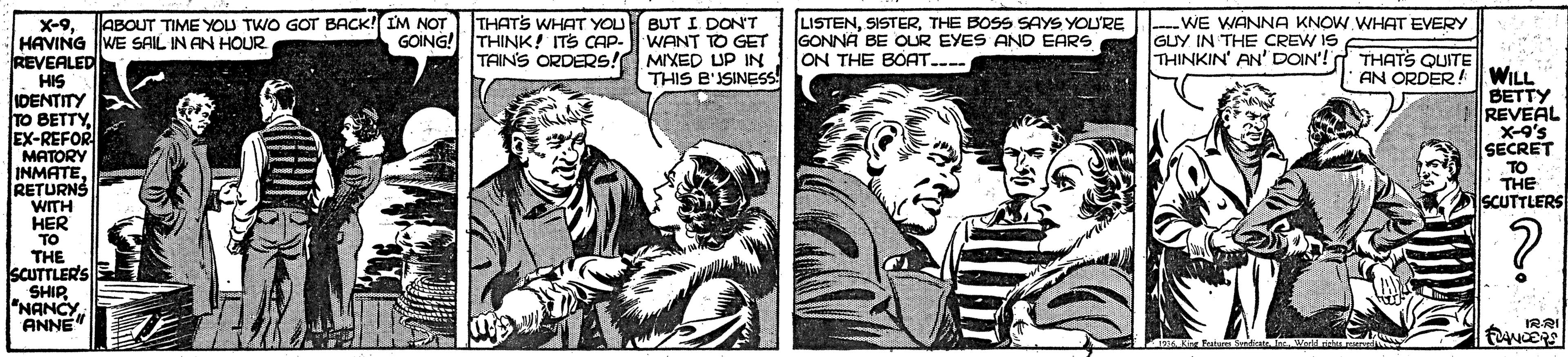 Font OCR: THATS WHAT YOU BUT I DON'T GOING! THINK! ITS CAP- WANT TO GET TAINS ORDERS! MIXED UP IN THIS B'ISINESS LISTENTHE BOSS SAYS YOU'RE GONNA BE OUR EYES AND EARS ON THE BOAT.--- WE WANNA KNOW WHAT EVERY GUY IN THE CREW IS THINKIN' AN' DOIN'! THATS QUITE ABOUT TIME YOU TWO GOT BACK! IM NOT X-9HAVING WE SAIL IN AN HOUR REVEALED HIS IDENTITY TO BETTYEX-REFOR MATORY INMATE RETURNS WITH HER TO THE SCUTTLER'S SHIR "NANCY ANNE" AN ORDER!WILL BETTY REVEAL X-9's SECRET TO THE SCUTTLERS IRRI THATS WHAT YOU BUT I DON'T GOING! THINK! ITS CAP- WANT TO GET TAINS ORDERS! MIXED UP IN THIS B'ISINESS LISTENTHE BOSS SAYS YOU'RE GONNA BE OUR EYES AND EARS ON THE BOAT.--- WE WANNA KNOW WHAT EVERY GUY IN THE CREW IS THINKIN' AN' DOIN'! THATS QUITE ABOUT TIME YOU TWO GOT BACK! IM NOT X-9HAVING WE SAIL IN AN HOUR REVEALED HIS IDENTITY TO BETTYEX-REFOR MATORY INMATE RETURNS WITH HER TO THE SCUTTLER'S SHIR "NANCY ANNE" AN ORDER!WILL BETTY REVEAL X-9's SECRET TO THE SCUTTLERS IRRI