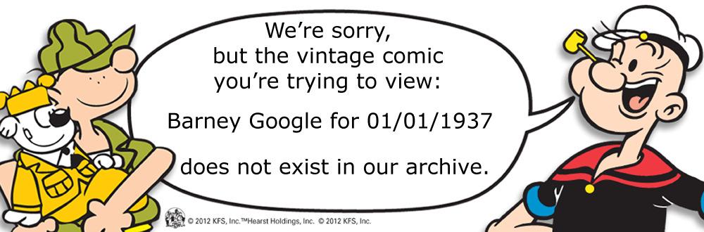 Rectangle OCR: We're sorrybut the vintage comic you're trying to view: Barney Google for 01/01/1937 does not exist in our archive. O 2012 KFSInc. We're sorrybut the vintage comic you're trying to view: Barney Google for 01/01/1937 does not exist in our archive. O 2012 KFSInc. TMHearst HaldingsInc. © 2012 KFS