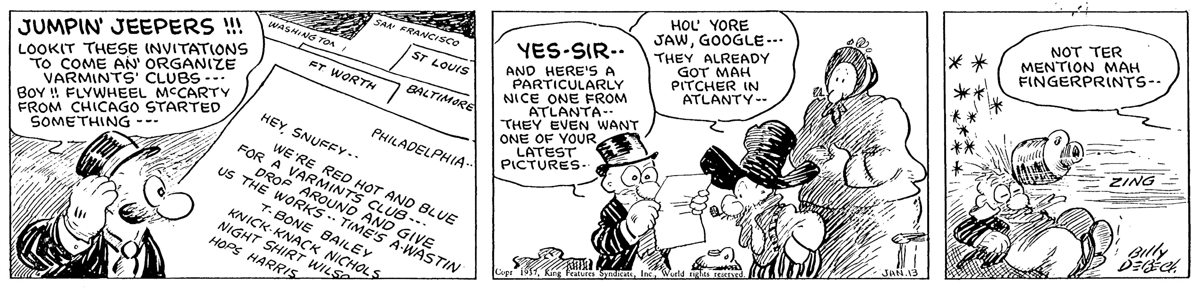 Illustration OCR: NOT TER MENTION MAH FINGERPRINTS-- HOL YORE JAWGOOGLE-- THEY ALREADY GOT MAH PITCHER IN ATLANTY-- SAAA ERANCISCO YES-SIR-. ASNIAG TOA AND HERE'S A PARTICULARLY NICE ONE FROM ATLANTA- THEY EVEN WANT ONE OF YOURLATEST PICTURES- ST LOUIS JUMPIN' JEEPERS !! LOOKIT THESE INVITATIONS TO COME AN' ORGANIZE VARMINTS' CLUBS ... BOY !! FLYWHEEL MCCARTY FROM CHICAGO STARTED SOMETHING - ET WORTH BALTIMORE ?ING HEY SNUFFY.. PHILADELPHIA- WE RE RED HOT AND BLUE FOR A VARMINTS CLUB--. US THE WORKSOND AND GIVE JAN 13 T- BONE BAILEY KNICK-KNACK NICHOLS NIGHT SHIRT WILSO HOPS HARRIS Ring Peatvre SyndicatInc. World ights rKed Copi" 19S1 NOT TER MENTION MAH FINGERPRINTS-- HOL YORE JAWGOOGLE-- THEY ALREADY GOT MAH PITCHER IN ATLANTY-- SAAA ERANCISCO YES-SIR-. ASNIAG TOA AND HERE'S A PARTICULARLY NICE ONE FROM ATLANTA- THEY EVEN WANT ONE OF YOURLATEST PICTURES- ST LOUIS JUMPIN' JEEPERS !! LOOKIT THESE INVITATIONS TO COME AN' ORGANIZE VARMINTS' CLUBS ... BOY !! FLYWHEEL MCCARTY FROM CHICAGO STARTED SOMETHING - ET WORTH BALTIMORE ? ING HEY SNUFFY.. PHILADELPHIA- WE RE RED HOT AND BLUE FOR A VARMINTS CLUB--. US THE WORKSOND AND GIVE JAN 13 T- BONE BAILEY KNICK-KNACK NICHOLS NIGHT SHIRT WILSO HOPS HARRIS Ring Peatvre SyndicatInc. World ights rKed Copi" 19S1