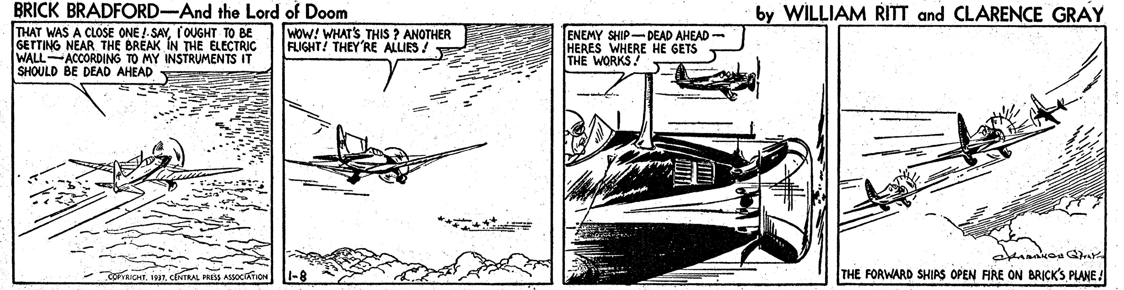 Art OCR: BRICK BRADFORD-And the Lord of Doom by WILLIAM RITT and CLARENCE GRAY THAT WAS A CLOSE ONE !- SAYI'OUGHT TO BE GETTING NEAR THE BREAK IN THE ELECTRIC WALLACCORDING TO MY INSTRUMENTS IT SHOULD BE DEAD AHEAD WOW! WHAT'S THIS ? ANOTHER FLIGHT! THEY'RE ALLIES ! ENEMY SHIP- DEAD AHEAD - HERES WHERE HE GETS THE WORKS! oTRICHTCENTRAL PRESS ASSOCIATION THE FORWARD SHIRS OPEN FIRE ON BRICK'S PLANE ! BRICK BRADFORD-And the Lord of Doom by WILLIAM RITT and CLARENCE GRAY THAT WAS A CLOSE ONE !- SAYI'OUGHT TO BE GETTING NEAR THE BREAK IN THE ELECTRIC WALLACCORDING TO MY INSTRUMENTS IT SHOULD BE DEAD AHEAD WOW! WHAT'S THIS ? ANOTHER FLIGHT! THEY'RE ALLIES ! ENEMY SHIP- DEAD AHEAD - HERES WHERE HE GETS THE WORKS! oTRICHTCENTRAL PRESS ASSOCIATION THE FORWARD SHIRS OPEN FIRE ON BRICK'S PLANE !