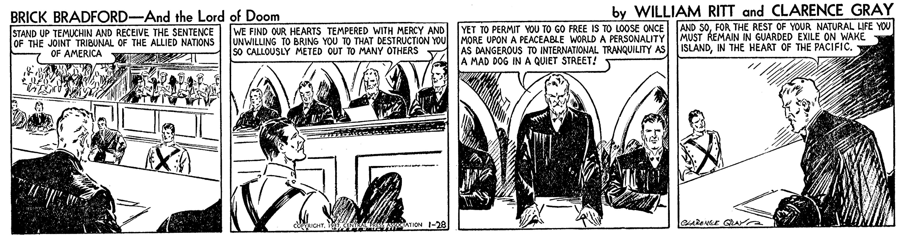 Illustration OCR: BRICK BRADFORD-And the Lord of Doom by WILLIAM RITT and CLARENCE GRAY AND 50FOR THE REST OF YOUR NATURAL LIFE YOU YET TO PERMIT YOU TO GO FREE IS TO LOOSE ONCE STAND UP TEMUCHIN AND RECEIVE THE SENTENCE OF THE JOINT TRIBUNAL OF THE ALLIED NATIONS WE FIND OUR HEARTS TEMPERED WITH MERCY AND UNWILLING TO BRING YOU TO THAT DESTRUCTION YOU MORE UPON A PEACEABLE WORLD A PERSONALITY MUST REMAIN IN GUARDED EXILE ON WAKE sO CALLOUSLY METED OUT TO MANY OTHERS AS DANGEROUS TO INTERNATIONAL TRANQUILITY AS ISLANDIN THE HEART OF THE PACIFIC. A MAD DOG IN A QUIET STREET! OF AMERICA ATION 1-28 BRICK BRADFORD-And the Lord of Doom by WILLIAM RITT and CLARENCE GRAY AND 50FOR THE REST OF YOUR NATURAL LIFE YOU YET TO PERMIT YOU TO GO FREE IS TO LOOSE ONCE STAND UP TEMUCHIN AND RECEIVE THE SENTENCE OF THE JOINT TRIBUNAL OF THE ALLIED NATIONS WE FIND OUR HEARTS TEMPERED WITH MERCY AND UNWILLING TO BRING YOU TO THAT DESTRUCTION YOU MORE UPON A PEACEABLE WORLD A PERSONALITY MUST REMAIN IN GUARDED EXILE ON WAKE sO CALLOUSLY METED OUT TO MANY OTHERS AS DANGEROUS TO INTERNATIONAL TRANQUILITY AS ISLANDIN THE HEART OF THE PACIFIC. A MAD DOG IN A QUIET STREET! OF AMERICA ATION 1-28