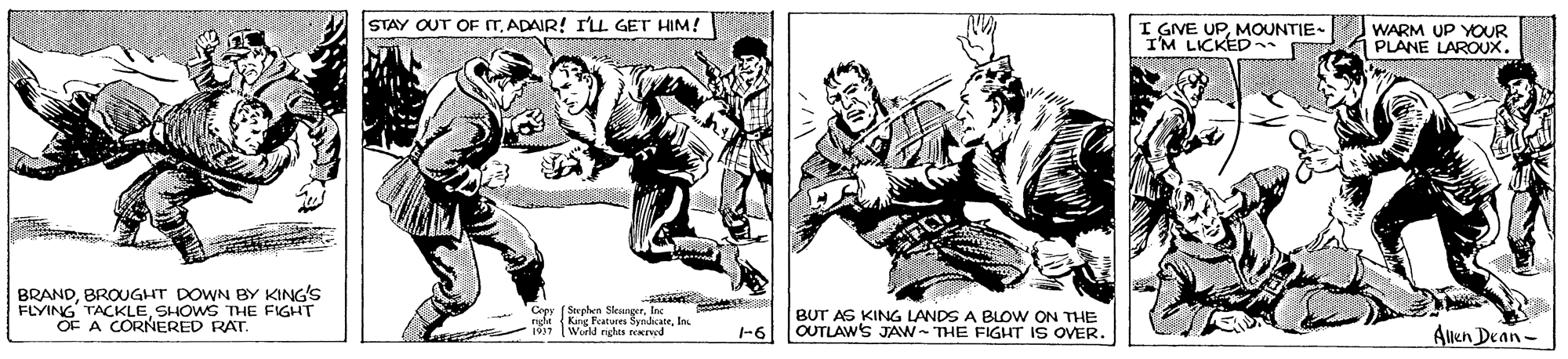 Drawing OCR: STAY OUT OF TADAIR! ILL GET HIM! I GIVE UPMOUNTIE- I'M LICKED. WARM UP YOUR PLANE LAROUX. BRANDBROUGHT DOWN BY KING'S FLYING TACKLESHOWS THE FIGHT OF A CORNERED RAT. Copy [Sephen Skesnger. n 1919 ures SyndicateIn BUT AS KING LANDS A BLOW ON THE |-6 OUTLAWS JAW- THE FIGHT IS OVER. Auen Dean- (Workd nghis NIwd STAY OUT OF TADAIR! ILL GET HIM! I GIVE UPMOUNTIE- I'M LICKED. WARM UP YOUR PLANE LAROUX. BRANDBROUGHT DOWN BY KING'S FLYING TACKLESHOWS THE FIGHT OF A CORNERED RAT. Copy [Sephen Skesnger. n 1919 ures SyndicateIn BUT AS KING LANDS A BLOW ON THE |-6 OUTLAWS JAW- THE FIGHT IS OVER. Auen Dean- (Workd nghis NIwd