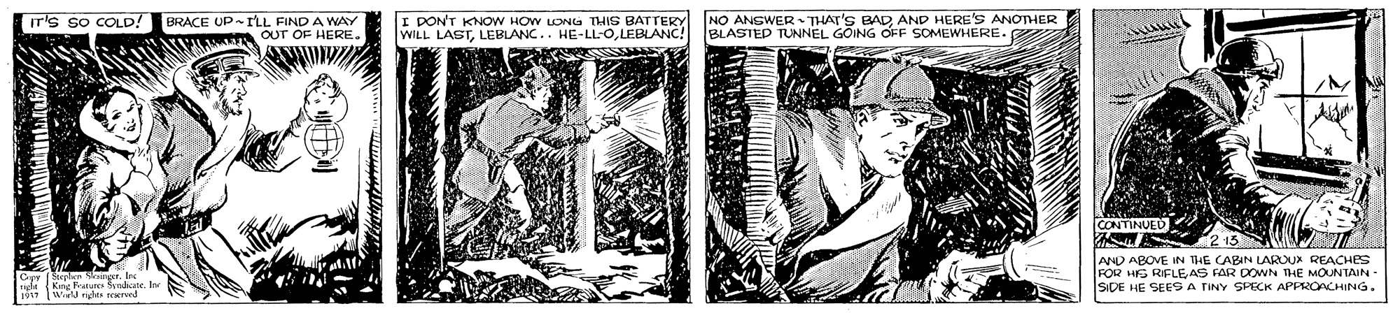 Line art OCR: BRACE UP-I'LL FIND A WAY AL IT'S SO COLD! I DON'T KNOW HOW LONG THIS BATTERY WILL LASTLEBLANC.. HE-LL-OLEBLANC! NO ANSWER THAT'S BAD AND HERE'S ANOTHER BLASTEP TUNNEL GOING OFF SOMEWHERE. OUT OF HERE. CONTINUEU AND ABOVE IN THE CABIN LAROUX REACHES FOR HS RIFLEAS FAR DOWN THE MOUNTAIN SIDE HE SEES A TINY SPECK APPROACHING. LiN37 World ricts seerved BRACE UP-I'LL FIND A WAY AL IT'S SO COLD! I DON'T KNOW HOW LONG THIS BATTERY WILL LASTLEBLANC.. HE-LL-OLEBLANC! NO ANSWER THAT'S BAD AND HERE'S ANOTHER BLASTEP TUNNEL GOING OFF SOMEWHERE. OUT OF HERE. CONTINUEU AND ABOVE IN THE CABIN LAROUX REACHES FOR HS RIFLEAS FAR DOWN THE MOUNTAIN SIDE HE SEES A TINY SPECK APPROACHING. LiN37 World ricts seerved