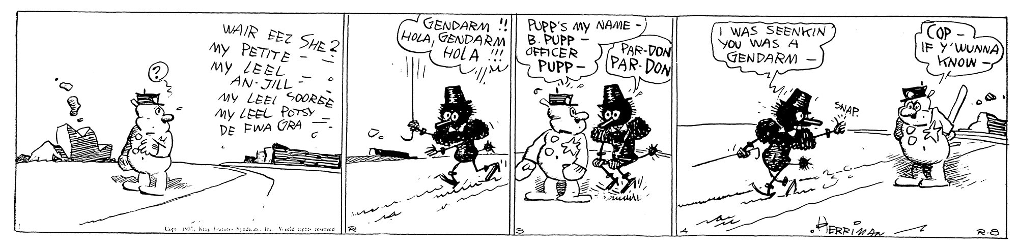 Rectangle OCR: GENDARM ! HOLAGENDARM HOLA !!! PUPP'S My NAME B. PUPP OFFICER PUPP WAS SEENKIN You WAS 4 GENDARM COP IF Y'WUNNA KNOW WAIR EEZ SHE 2 My PETITE My LEEL AN-JILL My LEEL SOORE My LEEL POTSY DE FWA GRA PAR-DON PAR- DON SNAP. 20 usli Lik GENDARM ! HOLAGENDARM HOLA !!! PUPP'S My NAME B. PUPP OFFICER PUPP WAS SEENKIN You WAS 4 GENDARM COP IF Y'WUNNA KNOW WAIR EEZ SHE 2 My PETITE My LEEL AN-JILL My LEEL SOORE My LEEL POTSY DE FWA GRA PAR-DON PAR- DON SNAP. 20 usli Li