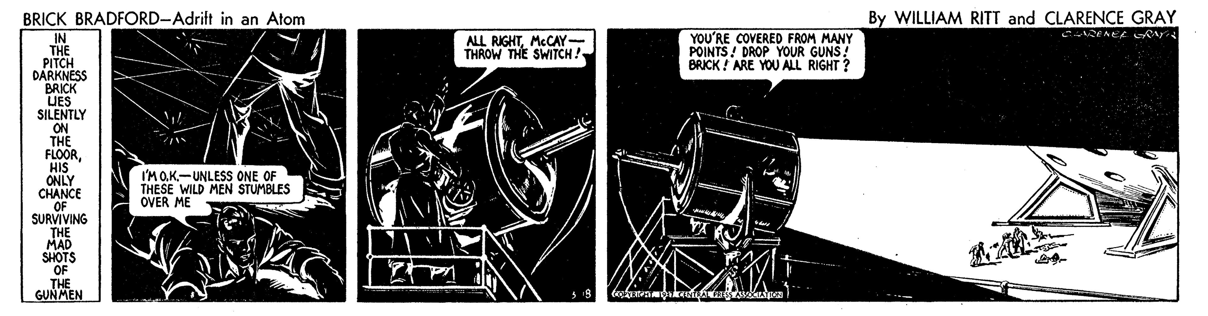 Musical instrument accessory OCR: By WILLIAM RITT and CLARENCE GRAY BRICK BRADFORD-Adrift in an Atom IN THE PITCH DARKNESS BRICK IES SILENTLY ON THE FLOORHIS ONLY CHANCE OF SURVIVING THE MAD SHOTS OF THE GUNMEN ALL RIGHTMCCAY- THROW THE SWITCH ! YOU'RE COVERED FROM MANY POINTS! DROP YOUR GUNS! BRICK ! ARE YOU ALL RIGHT ? I'MOK-UNLESS ONE OF THESE WILD MEN STUMBLES OVER ME By WILLIAM RITT and CLARENCE GRAY BRICK BRADFORD-Adrift in an Atom IN THE PITCH DARKNESS BRICK IES SILENTLY ON THE FLOORHIS ONLY CHANCE OF SURVIVING THE MAD SHOTS OF THE GUNMEN ALL RIGHTMCCAY- THROW THE SWITCH ! YOU'RE COVERED FROM MANY POINTS! DROP YOUR GUNS! BRICK ! ARE YOU ALL RIGHT ? I'MOK-UNLESS ONE OF THESE WILD MEN STUMBLES OVER ME