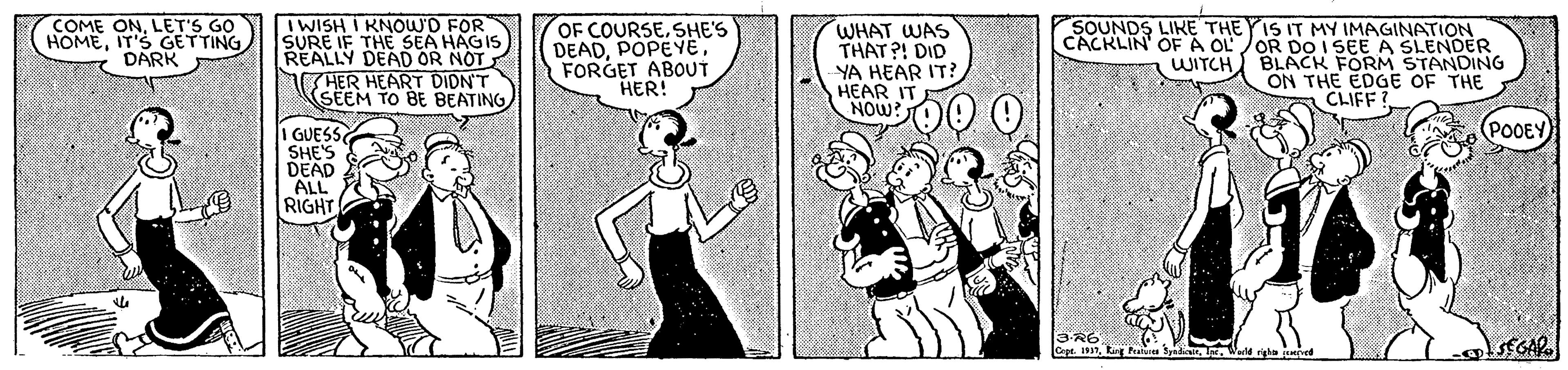 Cartoon OCR: COME ONLET'S GO HOMEIT'S GETTING DARK IWISH I KNOW'D FOR SURE IF THE SEA HAGIS REALLY DEAD OR NOT HER HEART DIDN'T SEEM TO BE BEATING OF COURSESHE'S DEADFORGET ABOUT HER! WHAT WAS THAT ?! DID YA HEAR IT? HEAR IT NOW? SOUNDS LIKE THE YIS IT MY IMAGINATION CACKLIN OF A OLOR D0 I SEE A SLENDER WITCH BLACK FORM STANDING ON THE EDGE OF THE CLIFF ? (POOEY I GUESS SHES DEAD ALL RIGHT COME ONLET'S GO HOMEIT'S GETTING DARK IWISH I KNOW'D FOR SURE IF THE SEA HAGIS REALLY DEAD OR NOT HER HEART DIDN'T SEEM TO BE BEATING OF COURSESHE'S DEADFORGET ABOUT HER! WHAT WAS THAT ?! DID YA HEAR IT? HEAR IT NOW? SOUNDS LIKE THE YIS IT MY IMAGINATION CACKLIN OF A OLOR D0 I SEE A SLENDER WITCH BLACK FORM STANDING ON THE EDGE OF THE CLIFF ? (POOEY I GUESS SHES DEAD ALL RIGHT