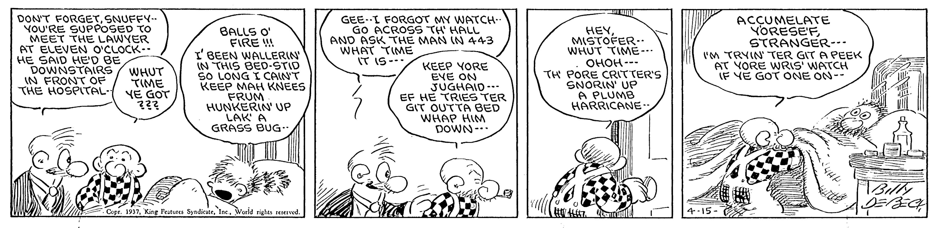 Gesture OCR: DON'T FORGETSNUFFY-- YOU'RE SUPPOSED TO MEET THE LAWYER AT ELEVEN O'CLOCK- HE SAID HE'D BE DOWNSTAIRS IN FRONT OF THE HOSPITAL- GEE-I FORGOT MY WATCH-- GO ACROSS TH HALL AND ASK THE MAN IN 443 WHAT TIME IT IS-. ACCUMELATE YORESE'F STRANGER-. BALLS O' FIRE I'BEEN WALLERIN IN THIS BED-STID SO LONG I CAIN'T KEEP MAH KNEES FRUM HUNKERIN' UP LAK' A GRASS BUG". HEYMISTOFER- WHUT TIME--- ????--- TH PORE CRITTER'S SNORIN UP A PLUMB HARRICANE I'M TRYIN TER GIT A PEEK AT YORE WRIS' WATCH IF YE GOT ONE ON-- KEEP YORE EVE ON JUGHAID --- EF HE TRIES TER GIT OUTTA BED WHAP HIM DOWN- WHUT ?(ME YE GOT Copr. 1937Woeld rights seserved. 4-15- DON'T FORGETSNUFFY-- YOU'RE SUPPOSED TO MEET THE LAWYER AT ELEVEN O'CLOCK- HE SAID HE'D BE DOWNSTAIRS IN FRONT OF THE HOSPITAL- GEE-I FORGOT MY WATCH-- GO ACROSS TH HALL AND ASK THE MAN IN 443 WHAT TIME IT IS-. ACCUMELATE YORESE'F STRANGER-. BALLS O' FIRE I'BEEN WALLERIN IN THIS BED-STID SO LONG I CAIN'T KEEP MAH KNEES FRUM HUNKERIN' UP LAK' A GRASS BUG". HEYMISTOFER- WHUT TIME--- ????--- TH PORE CRITTER'S SNORIN UP A PLUMB HARRICANE I'M TRYIN TER GIT A PEEK AT YORE WRIS' WATCH IF YE GOT ONE ON-- KEEP YORE EVE ON JUGHAID --- EF HE TRIES TER GIT OUTTA BED WHAP HIM DOWN- WHUT ? ( ME YE GOT Copr. 1937King Features SyndicateWoeld rights seserved. 4-15-