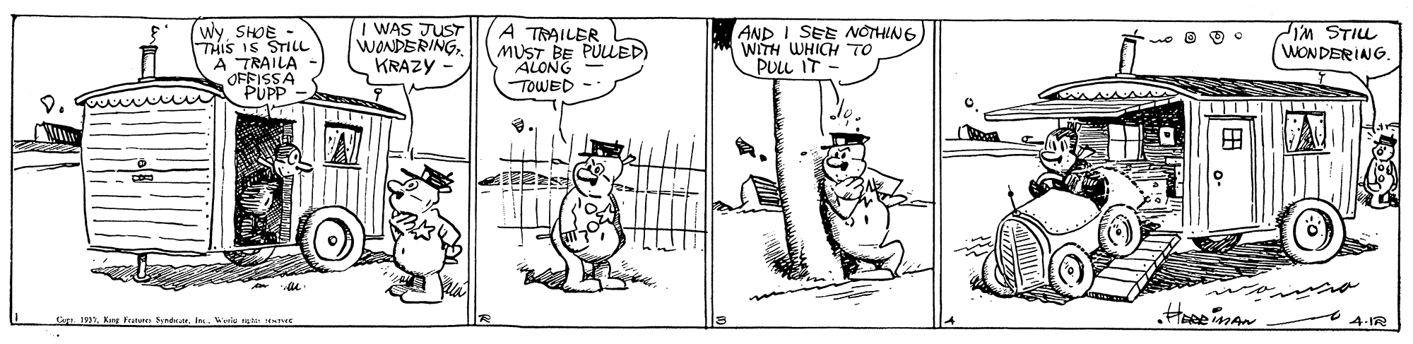 Drawing OCR: I WAS JUST WONDERINGKRAZY A TRAILER (WySHOE THIS IS STILL A TRAILA OFFISSA PUPP AND I SEE OTHING WITH WHICH TO PULL IT - MUST BE PULLED) ALONG IM STIL WONDERING. TOWED- Co 1912In. Winiu 4-IR I WAS JUST WONDERINGKRAZY A TRAILER (WySHOE THIS IS STILL A TRAILA OFFISSA PUPP AND I SEE OTHING WITH WHICH TO PULL IT - MUST BE PULLED) ALONG IM STIL WONDERING. TOWED- Co 1912King Fn SyndIn. Winiu 4-IR