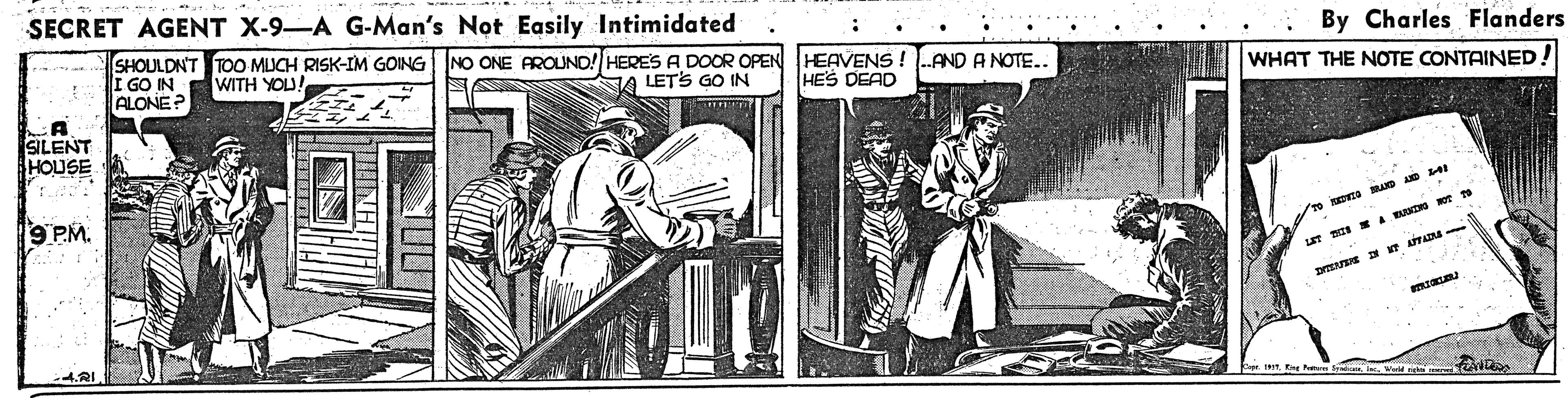 Illustration OCR: SECRET AGENT X-9-A G-Man's Not Easily Intimidated By Charles Flanders SHOULDNT TOO MICH RISK-IM GOING I GO IN ALONE? NO ONE AROUND! HERES A DOOOR OPEN HEAVENS A LETS GO IN WITH YOU! AND A NOTE. WHAT THE NOTE CONTAINED! HES DEAD SILENT HOUSE 9 PM. n DVa D AD 4.R1. SECRET AGENT X-9-A G-Man's Not Easily Intimidated By Charles Flanders SHOULDNT TOO MICH RISK-IM GOING I GO IN ALONE? NO ONE AROUND! HERES A DOOOR OPEN HEAVENS A LETS GO IN WITH YOU! AND A NOTE. WHAT THE NOTE CONTAINED! HES DEAD SILENT HOUSE 9 PM. n DVa D AD 4.R1.