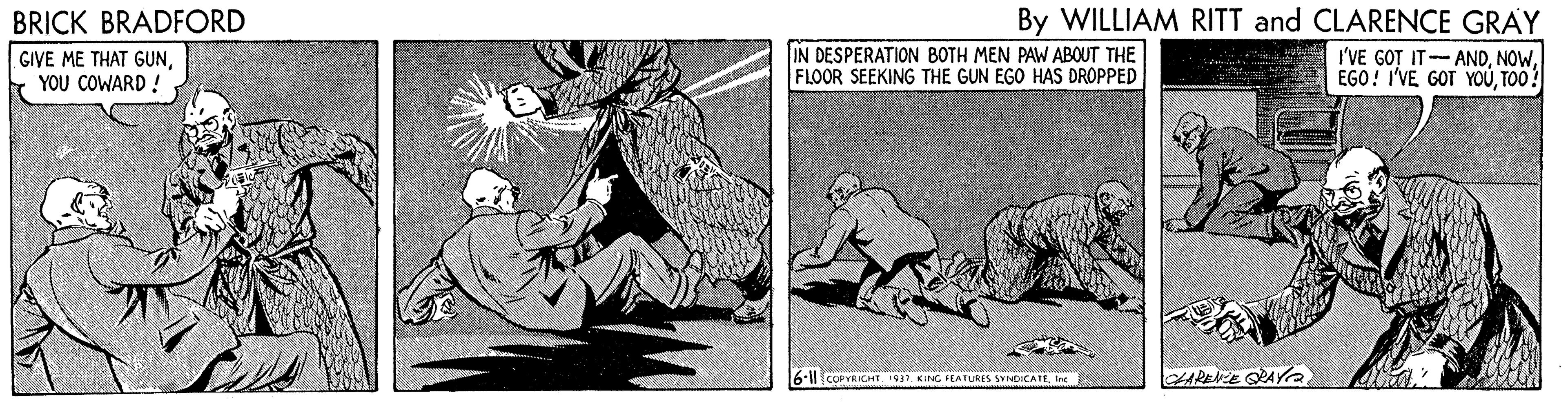 Thigh OCR: BRICK BRADFORD By WILLIAM RITT and CLARENCE GRAY GIVE ME THAT GUNYOU COWARD ! IN DESPERATION BOTH MEN PAW ABOUT THE FLOOR SEEKING THE GUN EGO HAS DROPPED I'VE GOT IT-ANDNOW. EGO! I'VE GOT YOUTOO? - COPYAKHI TO7 KING FEATURES SYNOICATECLARENE OPAYa BRICK BRADFORD By WILLIAM RITT and CLARENCE GRAY GIVE ME THAT GUNYOU COWARD ! IN DESPERATION BOTH MEN PAW ABOUT THE FLOOR SEEKING THE GUN EGO HAS DROPPED I'VE GOT IT-ANDNOW. EGO! I'VE GOT YOUTOO? - COPYAKHI TO7 KING FEATURES SYNOICATECLARENE OPAYa