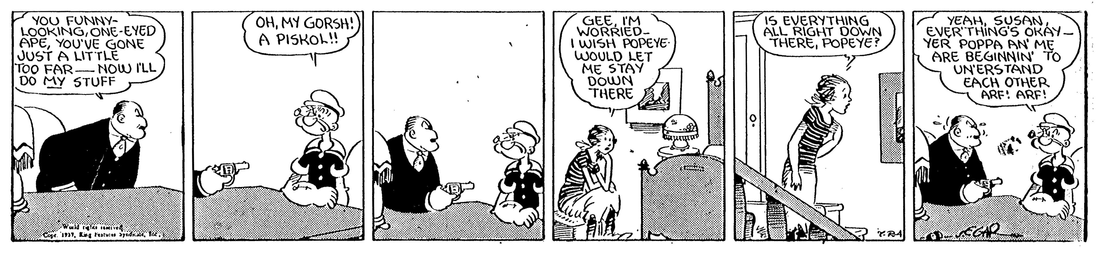 Parallel OCR: OHMY GORSH!) A PISKOL! GEEIM WORRIED- I WISH POPEYE WOULD LET ME STAY DOWN THERE IS EVERYTHING ALL RIGHT OOWN THEREPOPEYE? YOU FUNNY- LOOKINGONE-EYED APEYOU'VE GONE JUST A LITTLE To0 FAR NOW ILL DO MY STUFF YEAHEVER THING'S OKÁY- YER POPPA AN ME ARE BEGINNIN TO UN'ERSTAND EACH OTHER ARF! ARF! Cig mMY GORSH!) A PISKOL! GEEIM WORRIED- I WISH POPEYE WOULD LET ME STAY DOWN THERE IS EVERYTHING ALL RIGHT OOWN THEREPOPEYE? YOU FUNNY- LOOKINGONE-EYED APEYOU'VE GONE JUST A LITTLE To0 FAR NOW ILL DO MY STUFF YEAHEVER THING'S OKÁY- YER POPPA AN ME ARE BEGINNIN TO UN'ERSTAND EACH OTHER ARF! ARF! Cig mEg ht