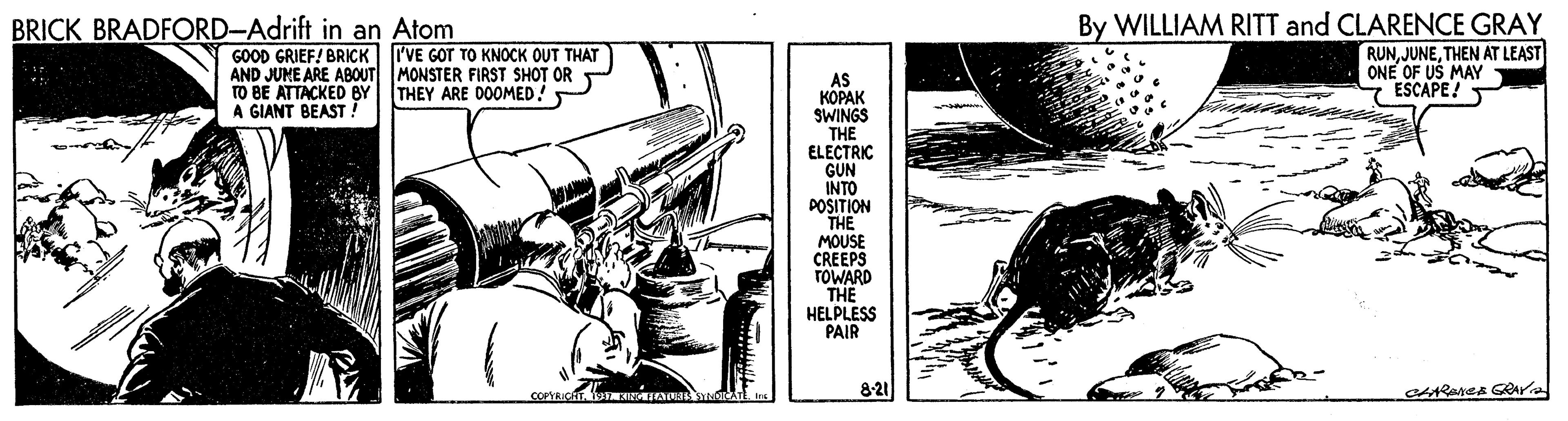 Illustration OCR: BRICK BRADFORD-Adrift in an Atom By WILLIAM RITT and CLARENCE GRAY GOOD GRIEF! BRICK I'VE GOT TO KNOCK OUT THAT AND JUME ARE ABOUT MONSTER FIRST SHOT OR TO BE ATTACKED BY A GIANT BEAST! AS KOPAK SWINGS RUNTHEN AT LEAST ONE OF UŠ MAY ESCAPE! THEY ARE DOOMED! THE ELECTRIC GUN INTO POSITION THE MOUSE CREEPS TOWARD THE HELPLESS PAIR 8-21 BRICK BRADFORD-Adrift in an Atom By WILLIAM RITT and CLARENCE GRAY GOOD GRIEF! BRICK I'VE GOT TO KNOCK OUT THAT AND JUME ARE ABOUT MONSTER FIRST SHOT OR TO BE ATTACKED BY A GIANT BEAST! AS KOPAK SWINGS RUNTHEN AT LEAST ONE OF UŠ MAY ESCAPE! THEY ARE DOOMED! THE ELECTRIC GUN INTO POSITION THE MOUSE CREEPS TOWARD THE HELPLESS PAIR 8-21