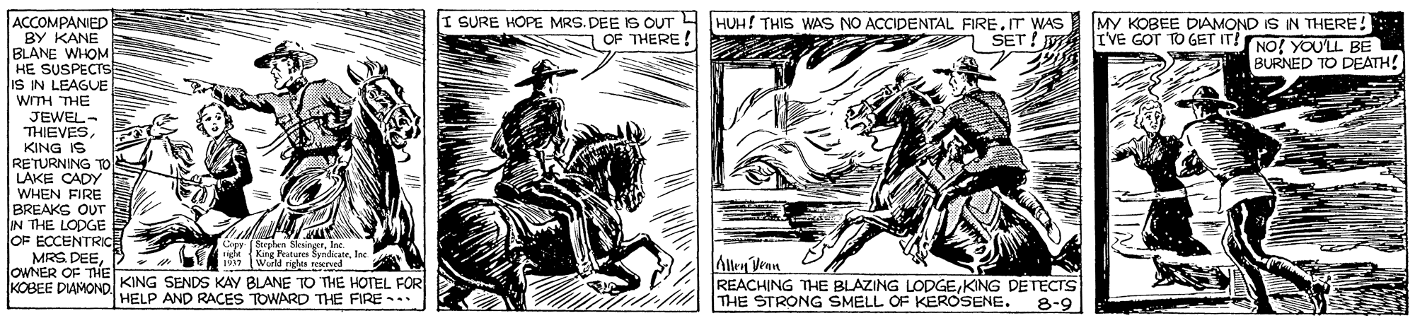 Fictional character OCR: I SURE HOPE MRS. DEE IS OUTH HUH! THIS WAS NO ACCIDENTAL FIRE.IT WAS ACCOMPANIED BY KANE BLANE WHOM HE SUSPECTrs IS IN LEAGUE WITH THE JEWEL- THIEVESKING IS RETURNING TO LAKE CADY WHEN FIRE BREAKS OUT IN THE LODGE OF ECCENTRC MRS DEED OWNER OF THE KOBEE DIAMOND KING SENDS KAY BLANE TO THE HOTEL FOR MY KOBEE DIAMOND IS IN THERE! SET ! WA IVE GOT TO GET IT! NO! YOU'LL BE BURNED TO DEATH! N OF THERE! " 1Werld rights rewrved Aller Vean REACHING THE BLAZING LODGEKING DETECTS THE STRONG SMELL OF KEROSENE. HELP AND RACES TOWARD THE FIRE .. 8-9 I SURE HOPE MRS. DEE IS OUTH HUH! THIS WAS NO ACCIDENTAL FIRE.IT WAS ACCOMPANIED BY KANE BLANE WHOM HE SUSPECTrs IS IN LEAGUE WITH THE JEWEL- THIEVESKING IS RETURNING TO LAKE CADY WHEN FIRE BREAKS OUT IN THE LODGE OF ECCENTRC MRS DEED OWNER OF THE KOBEE DIAMOND KING SENDS KAY BLANE TO THE HOTEL FOR MY KOBEE DIAMOND IS IN THERE! SET ! WA IVE GOT TO GET IT! NO! YOU'LL BE BURNED TO DEATH! N OF THERE! " 1Werld rights rewrved Aller Vean REACHING THE BLAZING LODGEKING DETECTS THE STRONG SMELL OF KEROSENE. HELP AND RACES TOWARD THE FIRE .. 8-9