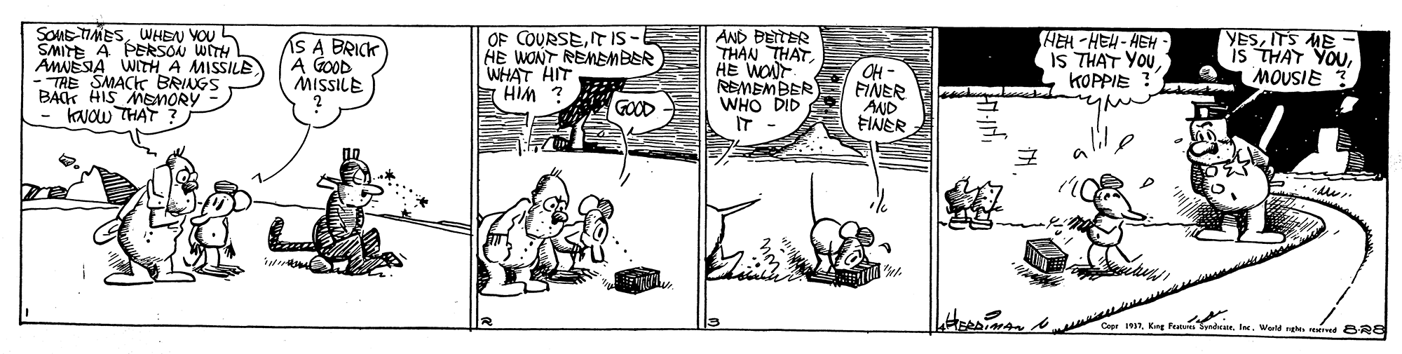 Sharing OCR: SOME TIMESWHEN VOU SMITE A PERSON WITH AMNESIA WITH A MISSILE - TRE SMACK BRINGS BAGK HIS MEoMORY KJOW THAT S A BRICK A GOOD MISSILE OF COURSEIT IS-E HE WONT REMEnBER WHAT HIT HIM ? AND BEITER THAN THATHE WONT REMEMBER WHO DID IT OH - FINER AND FINER HEH -HEH- HEH - IS THAT YOU KOPPIE ? YESITS ME - Is THAT YOUMOUSIE GOOD Sandeue. Ine. Wald ghe ed 8R8 SOME TIMESWHEN VOU SMITE A PERSON WITH AMNESIA WITH A MISSILE - TRE SMACK BRINGS BAGK HIS MEoMORY KJOW THAT S A BRICK A GOOD MISSILE OF COURSEIT IS-E HE WONT REMEnBER WHAT HIT HIM ? AND BEITER THAN THATHE WONT REMEMBER WHO DID IT OH - FINER AND FINER HEH -HEH- HEH - IS THAT YOU KOPPIE ? YESITS ME - Is THAT YOUMOUSIE GOOD Sandeue. Ine. Wald ghe ed 8R8