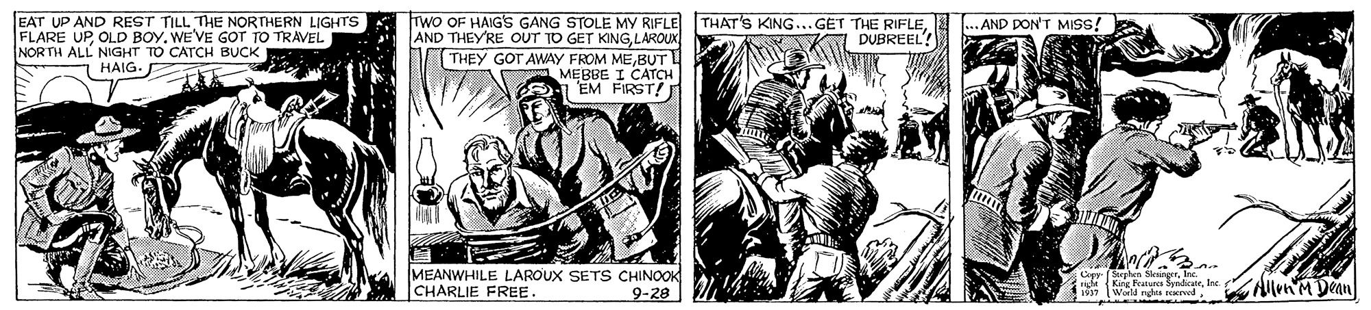 Illustration OCR: EAT UP AND REST TILL THE NORTHERN LIGHTS FLARE UPWE'VE GOT TO TRAVEL NORTH ALL NIGHT TO CATrCH BUCK Two OF HAIG'S GANG STOLE MY RIFLE THAT'S KING...GET THE RIFLELAROUX THEY GOT AWAY FROM MEBUT L ... AND DON'T MISS! DUBREEL? HAIG. MEBBE I CATCH MEANWHILE LAROUX SETS CHINOOK CHARLIE FREE. Copy (ghen Sleing ida King Fratures SndicaleIne AllenMDean 9-28 EAT UP AND REST TILL THE NORTHERN LIGHTS FLARE UPOLD BOYWE'VE GOT TO TRAVEL NORTH ALL NIGHT TO CATrCH BUCK Two OF HAIG'S GANG STOLE MY RIFLE THAT'S KING...GET THE RIFLEAND THEY'RE OUT TO GET KINGLAROUX THEY GOT AWAY FROM MEBUT L ... AND DON'T MISS! DUBREEL? HAIG. MEBBE I CATCH MEANWHILE LAROUX SETS CHINOOK CHARLIE FREE. Copy (ghen Sleing ida King Fratures SndicaleIne AllenMDean 9-28