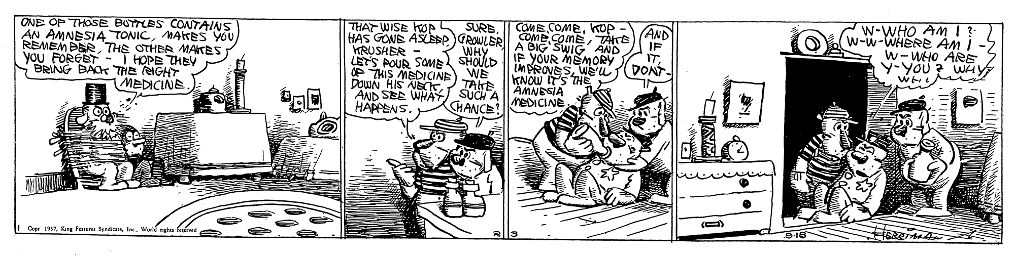 Comic book OCR: COME COMEhTOp HAS GONE ASEP GROWLER COME.OinEBIG IP YOUR MEmORY IMPROVESWEu KNOW ITS THS AMNESIA MEDICINE W-WHO AM I ? W-w-WHERE AM I w-WHO ARE y-yOu ? WA THAT WISE HOP SURBAND ONE OP THOSE BOTTLES CONTAINS AN AMNESIA TONICMAKES YOU REMEMBERTHE OTHER MAKES HOPE THEY BRING BAC THE RIGHT MEDICINE. WHY LETS POUR SOME SHOULD OP THIS MEDICINE WE HRUSHER - IT DONT- you FORGET TAKE AND SEE WHAY SUCH A CHANCE! DowN AIS NET HAPPENS. S-16 Cope 197Ia. War nen feired COME COMEhTOp HAS GONE ASEP GROWLER COME.OinEBIG IP YOUR MEmORY IMPROVESWEu KNOW ITS THS AMNESIA MEDICINE W-WHO AM I ? W-w-WHERE AM I w-WHO ARE y-yOu ? WA THAT WISE HOP SURBAND ONE OP THOSE BOTTLES CONTAINS AN AMNESIA TONICMAKES YOU REMEMBERTHE OTHER MAKES HOPE THEY BRING BAC THE RIGHT MEDICINE. WHY LETS POUR SOME SHOULD OP THIS MEDICINE WE HRUSHER - IT DONT- you FORGET TAKE AND SEE WHAY SUCH A CHANCE! DowN AIS NET HAPPENS. S-16 Cope 197Kng Featare SenteIa. War nen feired