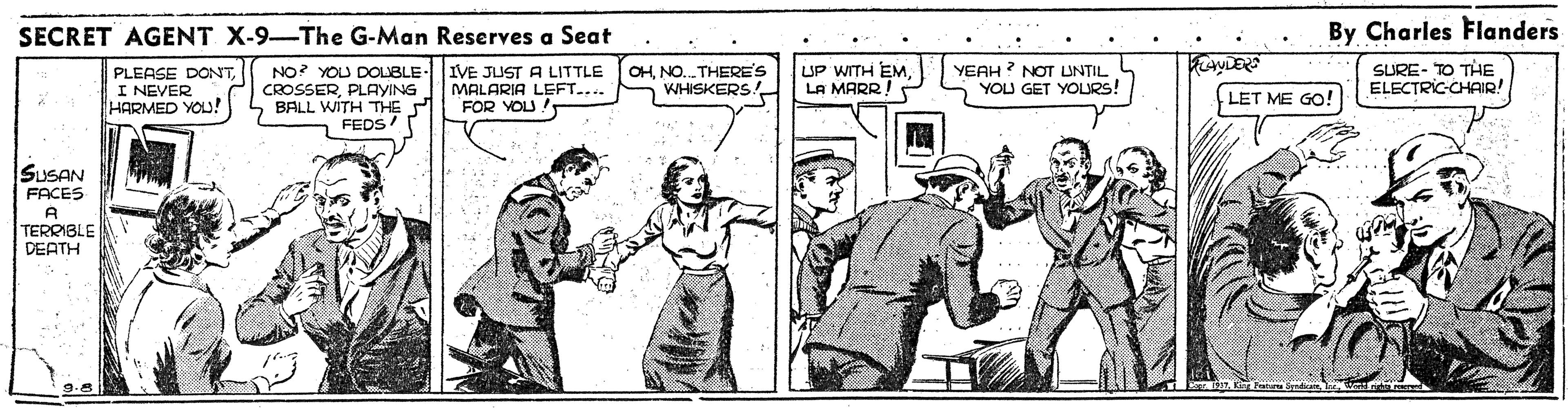 Rectangle OCR: SECRET AGENT X-9-The G-Man Reserves a Seat By Charles Flanders PLEASE DONTI NEVER HARMED YOU! CROSSERPLAYING 5 BALL WITH THE M FEDS NO? YOU DOLBLE- IVE JUST A LITTLE MALARIA LEFT.... FOR YOU! OHNO. THERE'S WHISKERS! UP WITH EMLA MARR! YEAH ? NOT UNTIL YOU GET YOURS! SURE- TO THE ELECTRIC-CHAIR LET ME GO! SUSAN FACES A TERRIBLE DEATH SECRET AGENT X-9-The G-Man Reserves a Seat By Charles Flanders PLEASE DONTI NEVER HARMED YOU! CROSSERPLAYING 5 BALL WITH THE M FEDS NO? YOU DOLBLE- IVE JUST A LITTLE MALARIA LEFT.... FOR YOU! OHNO. THERE'S WHISKERS! UP WITH EMLA MARR! YEAH ? NOT UNTIL YOU GET YOURS! SURE- TO THE ELECTRIC-CHAIR LET ME GO! SUSAN FACES A TERRIBLE DEATH