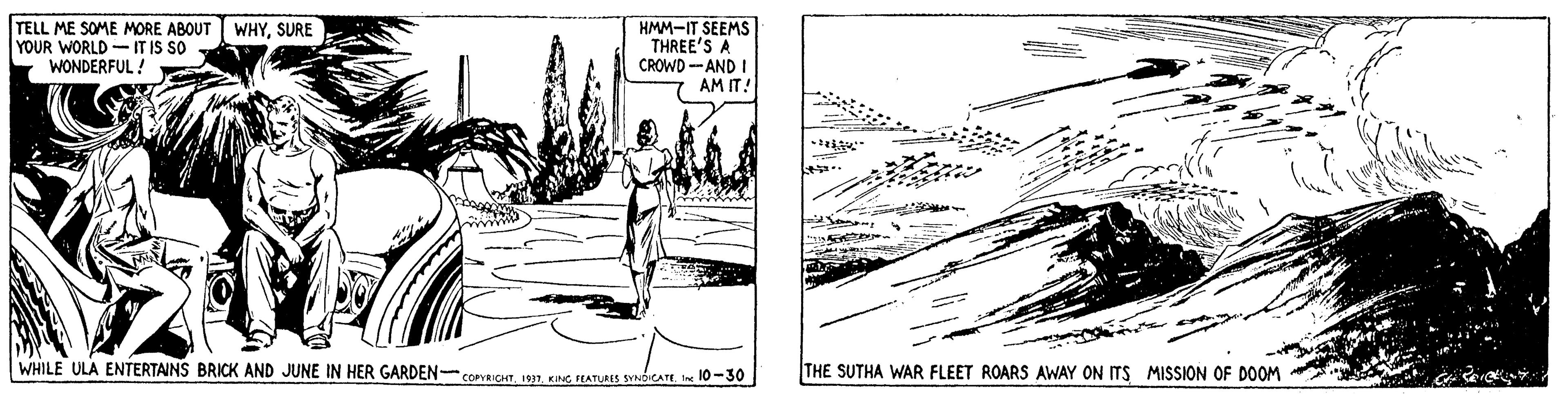 Rectangle OCR: TELL ME SOME MORE ABOUT WHYSURE YOUR WORLD -IT IS SO WONDERFUL ! HMM-IT SEEMS THREE'S A CROWD -AND I AM IT! WHILE ULA ENTERTAINS BRICK AND JUNE IN HER GARDEN-cOPVRICHTIn 10-30 THE SUTHA WAR FLEET ROARS AWAY ON ITS MISSION OF D00M TELL ME SOME MORE ABOUT WHYSURE YOUR WORLD -IT IS SO WONDERFUL ! HMM-IT SEEMS THREE'S A CROWD -AND I AM IT! WHILE ULA ENTERTAINS BRICK AND JUNE IN HER GARDEN-cOPVRICHTKING FHATURIS SYOICATEIn 10-30 THE SUTHA WAR FLEET ROARS AWAY ON ITS MISSION OF D00M