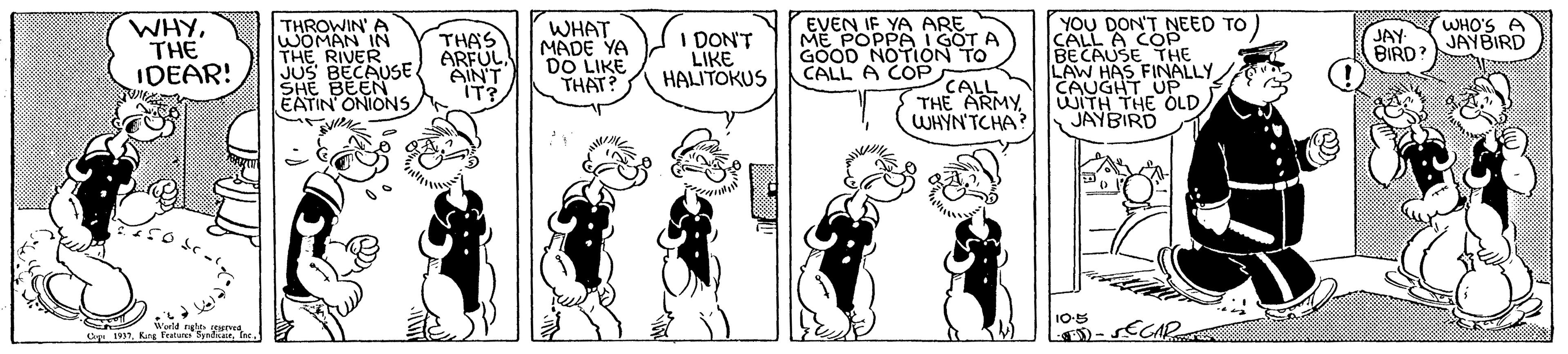 Black-and-white OCR: YOU DON'T NEED TO) CALL A COP BECAUSE THE LAW HAS FINALLY CAUGHT UP WITH THE OLD JAYBIRD WHO'S A JAYBIRD WHYTHE IDEAR! THROWIN' A WOMAN IN THE RIVER JUS BECAUSE. SHE BEEN EATIN ONIONS THAS ARFUL AIN'T IT? WHAT MADE YA DO LIKE THAT? I DON'T LIKE HALITOKUS EVEN IF YA ARE ME POPPA I GOT A GOOD NOTION TO CALL THE ARMY WHYN'TCHA? JAY BIRD CALL A CÓP 10-5 Wld nghte ve G 197YOU DON'T NEED TO) CALL A COP BECAUSE THE LAW HAS FINALLY CAUGHT UP WITH THE OLD JAYBIRD WHO'S A JAYBIRD WHYTHE IDEAR! THROWIN' A WOMAN IN THE RIVER JUS BECAUSE. SHE BEEN EATIN ONIONS THAS ARFUL AIN'T IT? WHAT MADE YA DO LIKE THAT? I DON'T LIKE HALITOKUS EVEN IF YA ARE ME POPPA I GOT A GOOD NOTION TO CALL THE ARMY WHYN'TCHA? JAY BIRD CALL A CÓP 10-5 Wld nghte ve G 197Kng Feata Spalar