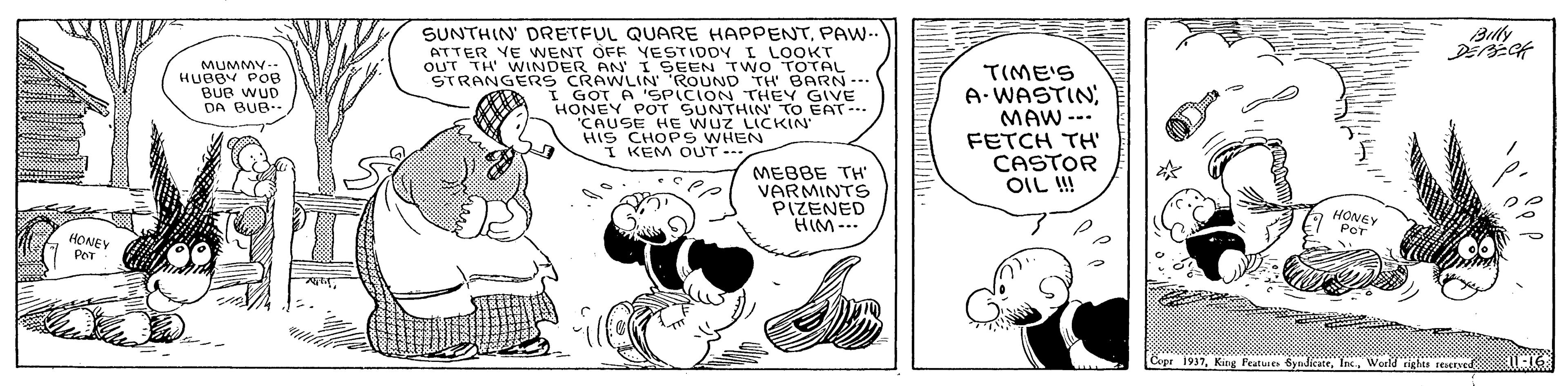 Line OCR: SUNTHIN' DRETFUL QUARE HAPPENTPAW- ATTER VE WENT OFF YESTIDDY I LOOKT MUMMY.- HUBBY POB BUB WUD DA BUB STRANGERS CRAWLIN ROUND TH BARN--- I GOT A 'SPICION THEY GIVE HONEY POT SUNTHIN TrO EAT- CAUSE HE WUZ LICKIN HIS CHOP S WHEN I KEM OUT-- TIME'S A. WASTIN: MAW --- FETCH TH CASTOR OIL !! MEBBE TH' VARMINTS PIZENED HIM--. HONEY HONEY Per Cepr 1917World rights reved SUNTHIN' DRETFUL QUARE HAPPENTPAW- ATTER VE WENT OFF YESTIDDY I LOOKT MUMMY.- HUBBY POB BUB WUD DA BUB STRANGERS CRAWLIN ROUND TH BARN--- I GOT A 'SPICION THEY GIVE HONEY POT SUNTHIN TrO EAT- CAUSE HE WUZ LICKIN HIS CHOP S WHEN I KEM OUT-- TIME'S A. WASTIN: MAW --- FETCH TH CASTOR OIL !! MEBBE TH' VARMINTS PIZENED HIM--. HONEY HONEY Per Cepr 1917King Features ByndicateWorld rights reved