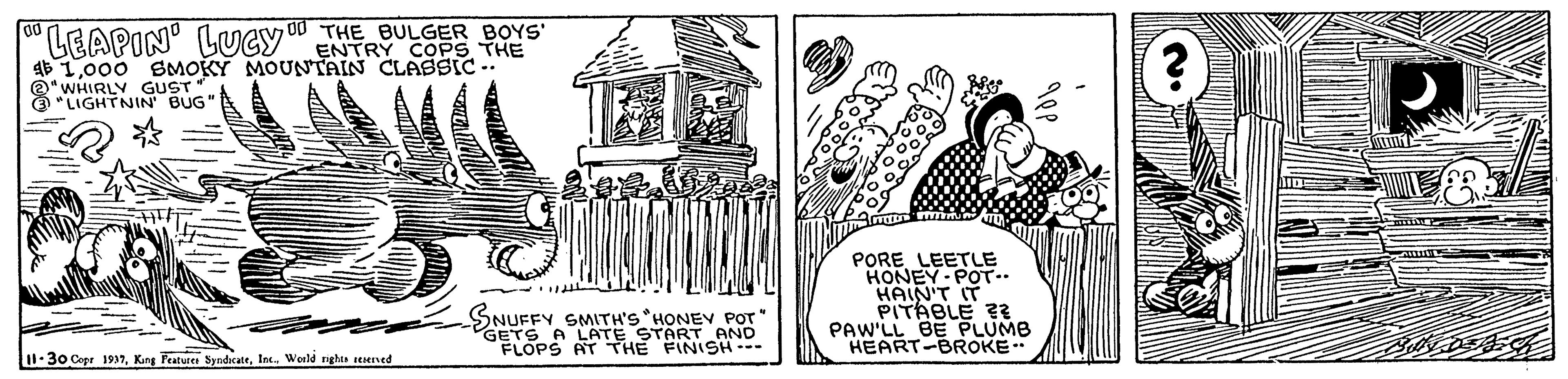 Handwriting OCR: "LEAPIN' LUCY" ENTRY COPS THE THE BULGER BOYS' 4E 1000 SMOKY MOUNTAIN CLASSIC -: @* WHIRLY GUST" @ *LIGHTNIN BUG" PORE LEETLE HONEY POT.. HAIN'T IT PITABLE 2? PAW'LL BE PLUMB HEART-BROKE SNUFFY SMITH'S HONEV POT GETS A LATE START AND I1-30 Cepr 1937Werld ghts teserved "LEAPIN' LUCY" ENTRY COPS THE THE BULGER BOYS' 4E 1000 SMOKY MOUNTAIN CLASSIC -: @* WHIRLY GUST" @ *LIGHTNIN BUG" PORE LEETLE HONEY POT.. HAIN'T IT PITABLE 2? PAW'LL BE PLUMB HEART-BROKE SNUFFY SMITH'S HONEV POT GETS A LATE START AND I1-30 Cepr 1937King Featurer SyndicateWerld ghts teserved