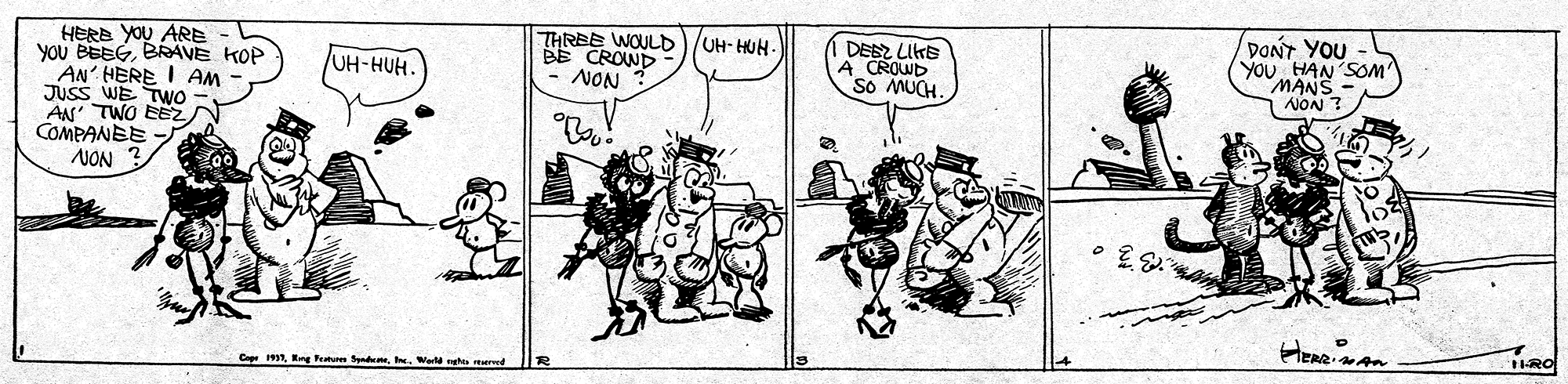 Drawing OCR: DONT YOU HERE YOU ARE You BEEGBRAVE KOP AN' HERE I AM JUSS WE TWO AN' TWO EEZ COMPANEE- NON ? THREE WOULD)/UH- HUH- BE CROWD NON DEBZ LIKE A CROWD so MUCH. YOU HAN SOM' MANS UH-HUH- NON ? 11DONT YOU HERE YOU ARE You BEEGBRAVE KOP AN' HERE I AM JUSS WE TWO AN' TWO EEZ COMPANEE- NON ? THREE WOULD)/UH- HUH- BE CROWD NON DEBZ LIKE A CROWD so MUCH. YOU HAN SOM' MANS UH-HUH- NON ? 11Hng Fe fndn
