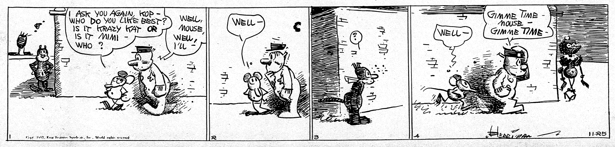 Illustration OCR: GIMME TIME noUSE - GIMME TIME ASk YOU AGAINKOP WHO DO YOU LITE BEST? IS IT KRAZY KAT OR iS T MIMI - WHO ? WELWELL WELL ? 11-R5 t mt. Ke NeWi et iwd GIMME TIME noUSE - GIMME TIME ASk YOU AGAINKOP WHO DO YOU LITE BEST? IS IT KRAZY KAT OR iS T MIMI - WHO ? WELWELL WELL ? 11-R5 t mt. Ke NeWi et iwd