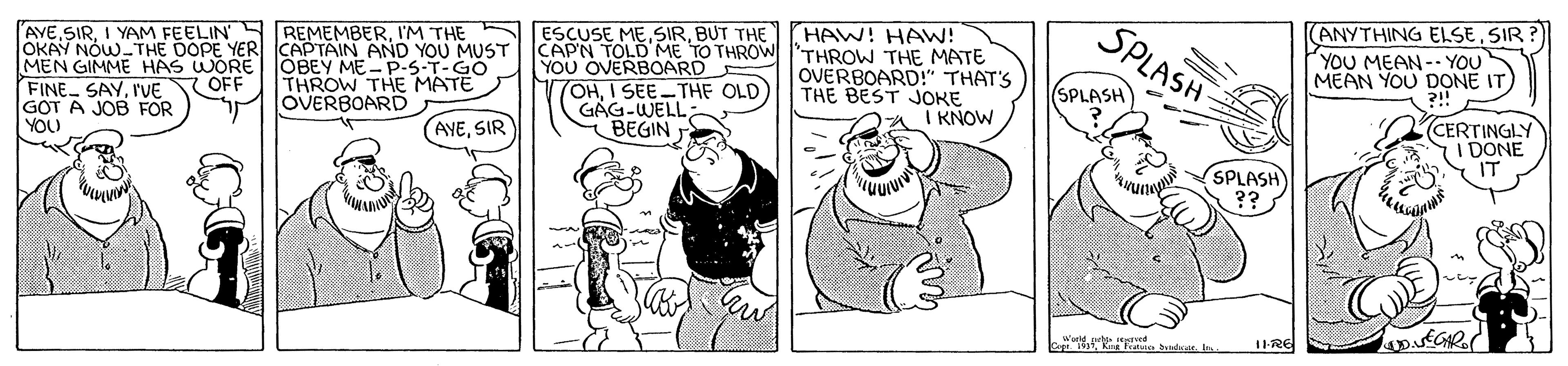 Pleased OCR: SPLASH (ANYTHING ELSESIR AVEI'M THE OKAY NOW-THE DOPE YER CAPTAIN AND YOU MUST MEN GIMME HAS WORE JÖBEY ME- P-S-T-GO FINE SAYr'VE OFF GOT A JOB FOR YOU HAW! HAW! CAPN TOLD ME TO THROW I'THROW THE MATE OVERBOARD!" THAT'S THE BEST JONRE I KNOW ESCUSE MEBUT THE "YOU MEAN-- YOU MEAN YOU DONE IT) YOU OVERBOARD 7OHI SEE-THE OLD GAG-WELL BEGIN SPLASH THROW THE MATE OVERBOARD CERTINGLY IDONE IT AYESIR SPLASH W atat. IRE SPLASH (ANYTHING ELSESIR AVEI YAM FEELIN REMEMBERI'M THE OKAY NOW-THE DOPE YER CAPTAIN AND YOU MUST MEN GIMME HAS WORE JÖBEY ME- P-S-T-GO FINE SAYr'VE OFF GOT A JOB FOR YOU HAW! HAW! CAPN TOLD ME TO THROW I'THROW THE MATE OVERBOARD!" THAT'S THE BEST JONRE I KNOW ESCUSE MEBUT THE "YOU MEAN-- YOU MEAN YOU DONE IT) YOU OVERBOARD 7OHI SEE-THE OLD GAG-WELL BEGIN SPLASH THROW THE MATE OVERBOARD CERTINGLY IDONE IT AYESIR SPLASH W atat. IRE