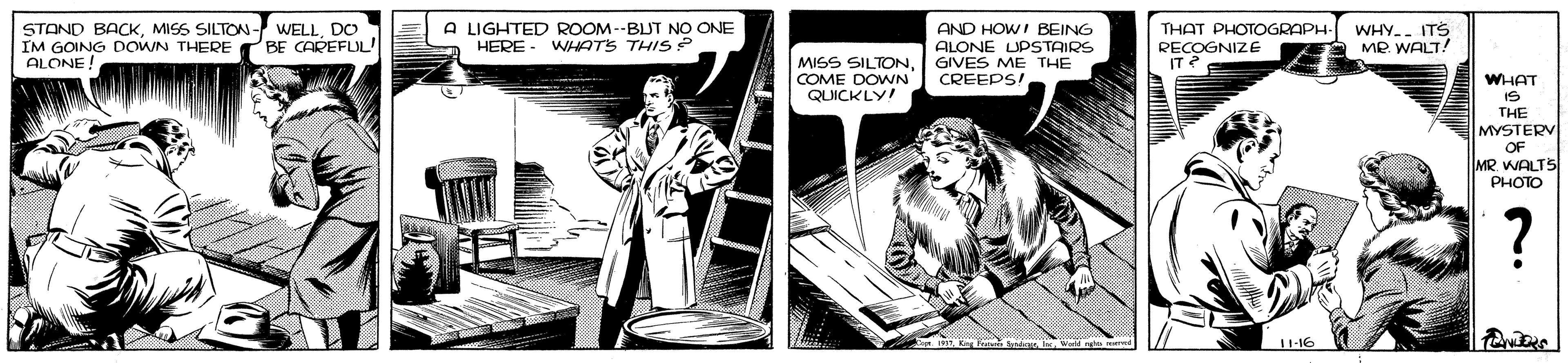 Comics OCR: STAND BACKDO IM GOING DOWN THERE ALONE! A LIGHTED ROOM--BUT NO ONE HERE - WHATS THIS ? AND HOWI BEING ALONE UPSTAIRS GIVES ME THE CREEPS THAT PHOTOGRAPH- RECOGNIZE IT? WHY. ITS MP WALT! BE CAREFUL! MISS SILTONCOME DOWN QUICKLY! WHAT IS THE MYSTERV OF MR. WALTS PHOTO ? 11-16 STAND BACKMISS SILTON- WELLDO IM GOING DOWN THERE ALONE! A LIGHTED ROOM--BUT NO ONE HERE - WHATS THIS ? AND HOWI BEING ALONE UPSTAIRS GIVES ME THE CREEPS THAT PHOTOGRAPH- RECOGNIZE IT? WHY. ITS MP WALT! BE CAREFUL! MISS SILTONCOME DOWN QUICKLY! WHAT IS THE MYSTERV OF MR. WALTS PHOTO ? 11-16