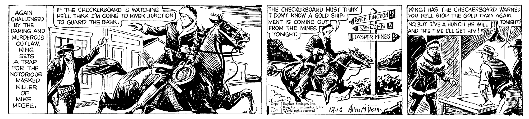 Pack animal OCR: AGAIN CHALLENGED BY THE DARING AND MURDEROUS OUTLAWKING IF THE CHECKERBOARD IS WATCHING HE'LL THINK I'M GOING TO RIVER JUNCTION TO GUARD THE BANK. THE CHECKERBOARD MUST THINK I DON'T KNOWA GOLD SHIP. MENT IS COMING OUT FROM THE MINES h TONIGHT. KING! HAS THE CHECKERBOARD WARNED YOU HE'LL STOP THE GOLD TRAIN AGAIN NOBUT I'VE A HUNCH HE WILL A TONIGHT AND THIS TIME I'LL GET HIM! JUNCTION RITER. WELDEN E JASPER MINES SETS A TRAP FOR THE NOTORIOUS MASKED KILLER OF MIKE MCGEE. 17.16 Alen MDeanWarld riches sekyel AGAIN CHALLENGED BY THE DARING AND MURDEROUS OUTLAWKING IF THE CHECKERBOARD IS WATCHING HE'LL THINK I'M GOING TO RIVER JUNCTION TO GUARD THE BANK. THE CHECKERBOARD MUST THINK I DON'T KNOWA GOLD SHIP. MENT IS COMING OUT FROM THE MINES h TONIGHT. KING! HAS THE CHECKERBOARD WARNED YOU HE'LL STOP THE GOLD TRAIN AGAIN NOBUT I'VE A HUNCH HE WILL A TONIGHT AND THIS TIME I'LL GET HIM! JUNCTION RITER. WELDEN E JASPER MINES SETS A TRAP FOR THE NOTORIOUS MASKED KILLER OF MIKE MCGEE. 17.16 Alen MDeanWarld riches sekyel