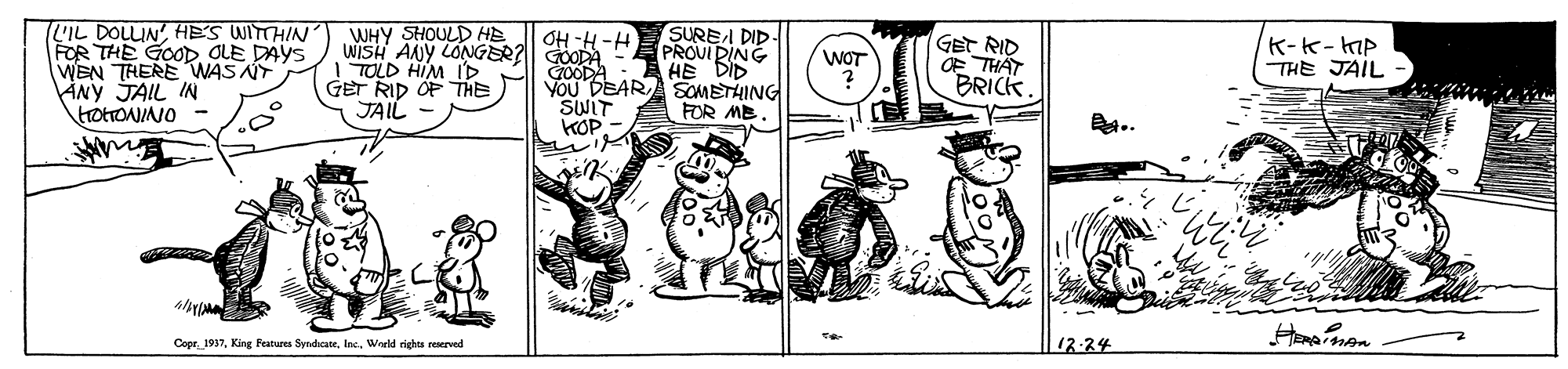Rectangle OCR: (LIL DOLLIN'HE'S WITTHIN FOR THE GOOD OLE DAYS WEN THERE WAS AY ANY JAIL IN totrONINO WHY SHOULD HE WISH ANY LONGER?| GOODA TOLD HIM ID GET RID OF THE JAIL SUREI DID PROUI DING OH -H-H GET RID ? THA? BRICK. K-k-Mp THE JAIL WOT GOODA YOU DEARA SOMETHING SWIT KOP ?? FOR MB. Copr 1937Warld rights reserved 12-24 (LIL DOLLIN'HE'S WITTHIN FOR THE GOOD OLE DAYS WEN THERE WAS AY ANY JAIL IN totrONINO WHY SHOULD HE WISH ANY LONGER?| GOODA TOLD HIM ID GET RID OF THE JAIL SUREI DID PROUI DING OH -H-H GET RID ? THA ? BRICK. K-k-Mp THE JAIL WOT GOODA YOU DEARA SOMETHING SWIT KOP ? ? FOR MB. Copr 1937King Features SyndicateWarld rights reserved 12-24
