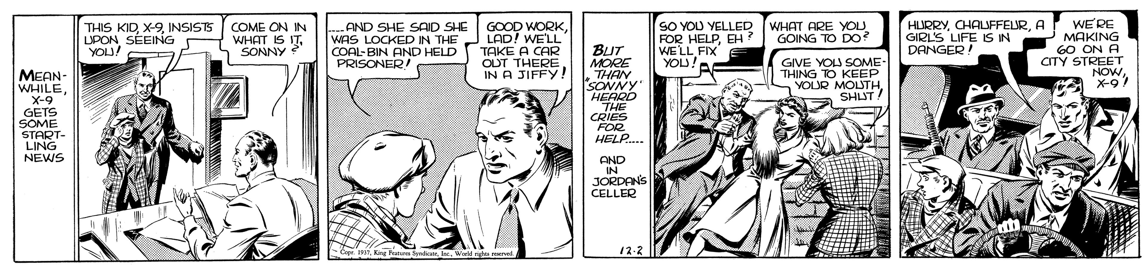 Art OCR: COME ON IN WHAT IS ITSONNY AND SHE SAID SHE WAS LOCKED IN THE COAL-BIN AND HELD PRISONER! GOOD WORKLAD! WE'LL TAKE A CAR OUT THERE IN A JIFFY! SO YOU YELLED FOR HELPEH ? WE'LL FIX YOU! HURRYA GIRL'S LIFE IS IN DANGER! WE' RE MAKING 6O ON A CITY STREET NOW X-91 THIS KIDINSISTS UPON SÉEING YOU! WHAT ARE YOU GOING TO DO BUT MORE THAN SONNY HEARD THE CRIES FOR HELP... GIVE YOU SOME- THING TO KEEP YOUR MOLUTHSHLUT MEAN- WHILEX-9 GETS SOME START- LING NEWS AND IN JORDANS CELLER Copr. 1911Werld g ved 12.2 COME ON IN WHAT IS ITSONNY AND SHE SAID SHE WAS LOCKED IN THE COAL-BIN AND HELD PRISONER! GOOD WORKLAD! WE'LL TAKE A CAR OUT THERE IN A JIFFY! SO YOU YELLED FOR HELPEH ? WE'LL FIX YOU! HURRYA GIRL'S LIFE IS IN DANGER! WE' RE MAKING 6O ON A CITY STREET NOW X-91 THIS KIDINSISTS UPON SÉEING YOU! WHAT ARE YOU GOING TO DO BUT MORE THAN SONNY HEARD THE CRIES FOR HELP... GIVE YOU SOME- THING TO KEEP YOUR MOLUTHSHLUT MEAN- WHILEX-9 GETS SOME START- LING NEWS AND IN JORDANS CELLER Copr. 1911King Ter SpndicateWerld g ved 12.2