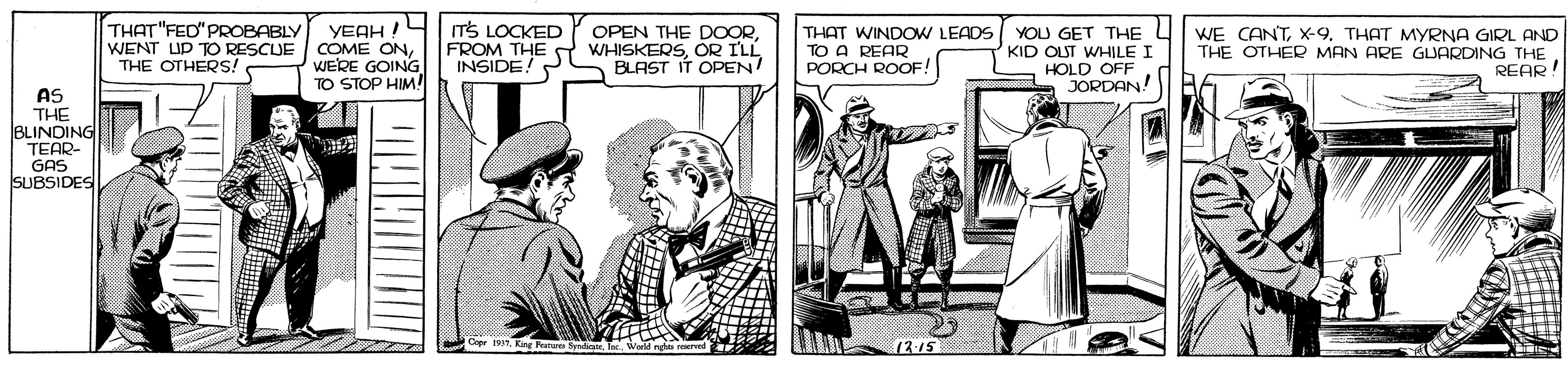 Illustration OCR: THAT"FED" PROBABLY WENT LID TO RESCUE THE OTHERS! ITS LOCKED FROM THE WHISKERSOR ILL INSIDE! OPEN THE DOORYEAH ! COME ONWERE GOING TO STOP HIM! THAT WINDOW LEADS TO A REAR PORCH ROOF! YOU GET THE KID OUT WHILE I HOLD OFF JORDAN! WE CANTTHAT MYRNA GIRL AND THE OTHER MAN ARE GLUARDING THE REAR! BLAST IT OPEN AS THE BLINDING TEAR- GAS SUBSIDES 13 15 THAT"FED" PROBABLY WENT LID TO RESCUE THE OTHERS! ITS LOCKED FROM THE WHISKERSOR ILL INSIDE! OPEN THE DOORYEAH ! COME ONWERE GOING TO STOP HIM! THAT WINDOW LEADS TO A REAR PORCH ROOF! YOU GET THE KID OUT WHILE I HOLD OFF JORDAN! WE CANTTHAT MYRNA GIRL AND THE OTHER MAN ARE GLUARDING THE REAR! BLAST IT OPEN AS THE BLINDING TEAR- GAS SUBSIDES 13 15