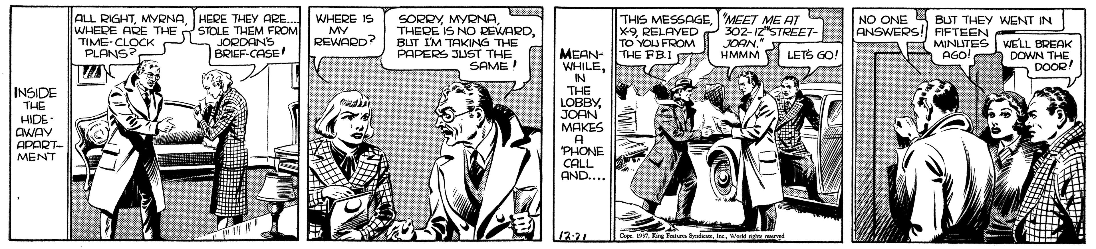 Comic book OCR: ALL RIGHTHERE THEY ARE. WHERE ARE THE STOLE THEM FROM TIME-CLOCK PLANS? SORRYBUT I'M TAKING THE PAPERS JUST THE SAME! THIS MESSAGEMEET ME AT X-9RELAYED TO YOU FROM THE FB.1 WHERE IS NO ONE BUT THEY WENT IN 302-12"STREET- JOAN." HMMM ANSWERS! FIFTEEN MINUTES AGO! MY REWARD? JORDANS BRIEF-CASE! WELL BREAK DOWN THE DOOR! PLONCOCK MEAN- WHILEIN THE LOBBYJOAN ???ES A 'PHONE CALL AND.... LETS GO! INSIDE THE HIDE- CWAY APART- MENT /2.21 Copr. 191Werld ta rved ALL RIGHTHERE THEY ARE. WHERE ARE THE STOLE THEM FROM TIME-CLOCK PLANS? SORRYTHERE IS NO REWARDBUT I'M TAKING THE PAPERS JUST THE SAME! THIS MESSAGEMEET ME AT X-9RELAYED TO YOU FROM THE FB.1 WHERE IS NO ONE BUT THEY WENT IN 302-12"STREET- JOAN." HMMM ANSWERS! FIFTEEN MINUTES AGO! MY REWARD? JORDANS BRIEF-CASE! WELL BREAK DOWN THE DOOR! PLONCOCK MEAN- WHILEIN THE LOBBYJOAN ???ES A 'PHONE CALL AND.... LETS GO! INSIDE THE HIDE- CWAY APART- MENT /2.21 Copr. 191King Frata deWerld ta rved