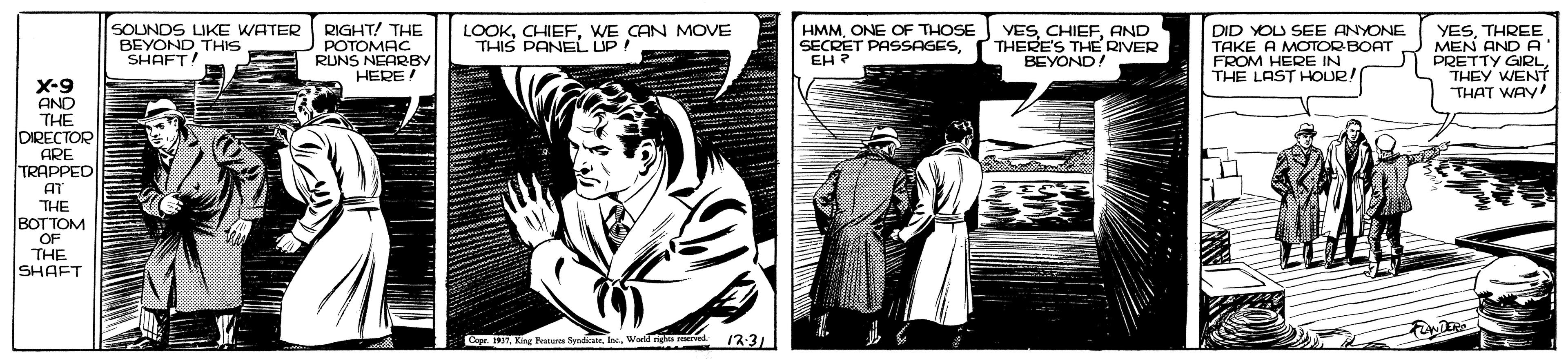 Fictional character OCR: SOUNDS IKE WATER BEYOND THIS SHAFT! RIGHT! THE POTOMAC RUNS LOOKWE CAN MOVE THIS PANEL UP! HMMONE OF THOSE VESAND THERE'S THE RIVER BEYOND! DID YOU SEE ANYONE ??KE A MOTOR BOATFROM HEJOUR! THE YESTHREE MEN ANDA PRETTY GIRLTHEY WENT THAT WAY! SECRET PASSAGESEH ? EARBY E IN X-9 AND THE DIRECTOR ARE TRAPPED AT THE BOTTOM OF THE SHAFT pr. 7King Parara Syndkate. Ine. Wang ed 12:31 SOUNDS IKE WATER BEYOND THIS SHAFT! RIGHT! THE POTOMAC RUNS LOOKWE CAN MOVE THIS PANEL UP! HMMONE OF THOSE VESAND THERE'S THE RIVER BEYOND! DID YOU SEE ANYONE ??KE A MOTOR BOATFROM HEJOUR! THE YESTHREE MEN ANDA PRETTY GIRLTHEY WENT THAT WAY! SECRET PASSAGESEH ? EARBY E IN X-9 AND THE DIRECTOR ARE TRAPPED AT THE BOTTOM OF THE SHAFT pr. 7King Parara Syndkate. Ine. Wang ed 12:31