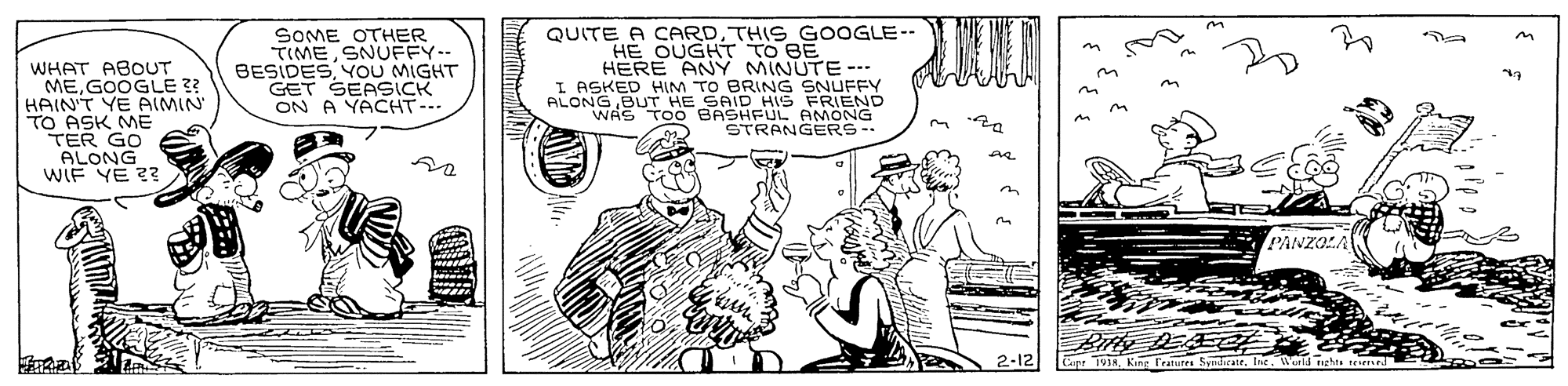 Art OCR: WHAT ABOUT MEGOÖGLE ?? HAIN'T YE AIMIN TO ASK ME TER GO ALONG wIE YE 23 SOME OTHER TIMESNUFFY- BESIDES YOU MIGHT GET SEASICK ON A YACHT-.. QUITE A CARDTHIS GOOGLE-- HE OUGHT TO BE HERE ANY MINUTE--- I ASKED HIM TO BRING SNUFND ALONGBUT HE SAID HIS WAS TOO BASHFUL AMONG STRANGERS- PANZOL 2-12 Cupr 1VIIhe Wons netas WHAT ABOUT MEGOÖGLE ?? HAIN'T YE AIMIN TO ASK ME TER GO ALONG wIE YE 23 SOME OTHER TIMESNUFFY- BESIDES YOU MIGHT GET SEASICK ON A YACHT-.. QUITE A CARDTHIS GOOGLE-- HE OUGHT TO BE HERE ANY MINUTE--- I ASKED HIM TO BRING SNUFND ALONGBUT HE SAID HIS WAS TOO BASHFUL AMONG STRANGERS- PANZOL 2-12 Cupr 1VIKin Fratutes SydicarIhe Wons netas