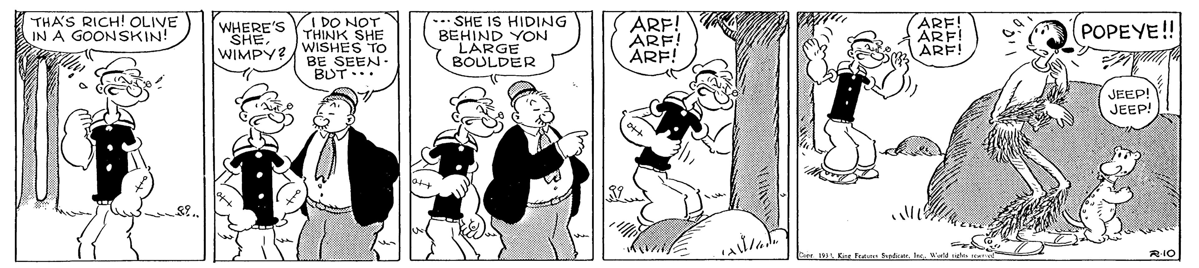 Sharing OCR: THA'S RICH! OLIVE IN A GOONSKIN! I DO NOT THINK SHE WISHES TO BE SEEN. BUT. .. SHE IS HIDING BEHIND YON LARGE BOULDER ARF! ARF! ARF! ARE! ARF! ARF! WHERE'S SHE. WIMPY? POPEYE! JEEPI JEEP! Bpe 191 Kg Feuns SratIn Warld THA'S RICH! OLIVE IN A GOONSKIN! I DO NOT THINK SHE WISHES TO BE SEEN. BUT. .. SHE IS HIDING BEHIND YON LARGE BOULDER ARF! ARF! ARF! ARE! ARF! ARF! WHERE'S SHE. WIMPY? POPEYE! JEEPI JEEP! Bpe 191 Kg Feuns SratIn Warld