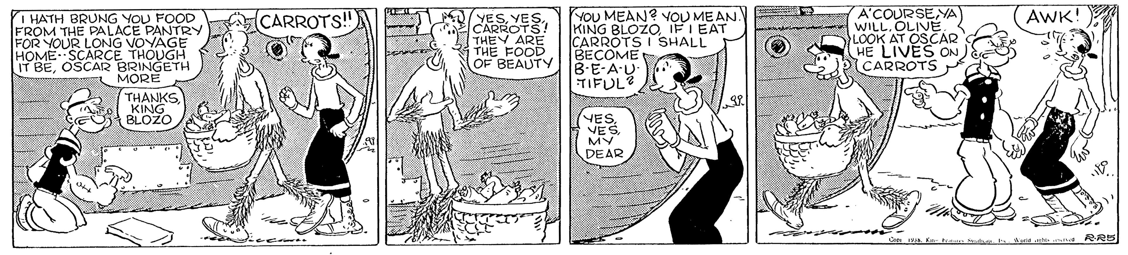 Font OCR: A'COURSEYA WILL. OLIVEE LOOK AT OSCAR HE LIVES ON CARROTS (AWK! YOU MEAN? YOU ME AN KING BLOZOIFI EAT CARROTS I SHALL BECOME B-E-A-U TIFUL? I HATH BRUNG YOU FOOD FROM THE PALACE PANTRY LONG VOYAGE CARROTS!" RROTS! THEY ARE THE FOOD OF BEAUTY FOR YOUR RCE THOUGH HOME IT BEOSCAR BRINGETH MORE THANKS KING BLOZO VES. VES MY DE AR nd RRE A'COURSEYA WILL. OLIVEE LOOK AT OSCAR HE LIVES ON CARROTS (AWK! YOU MEAN? YOU ME AN KING BLOZOIFI EAT CARROTS I SHALL BECOME B-E-A-U TIFUL? I HATH BRUNG YOU FOOD FROM THE PALACE PANTRY LONG VOYAGE CARROTS!" RROTS! THEY ARE THE FOOD OF BEAUTY FOR YOUR RCE THOUGH HOME IT BEOSCAR BRINGETH MORE THANKS KING BLOZO VES. VES MY DE AR nd RRE